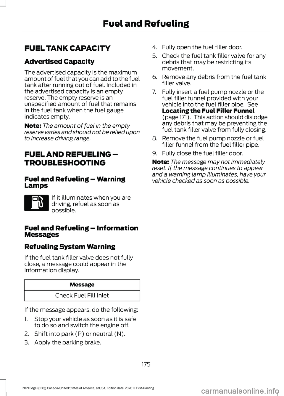 FORD EDGE 2021 User Guide FUEL TANK CAPACITY
Advertised Capacity
The advertised capacity is the maximum
amount of fuel that you can add to the fuel
tank after running out of fuel. Included in
the advertised capacity is an empt FORD EDGE 2021 User Guide FUEL TANK CAPACITY
Advertised Capacity
The advertised capacity is the maximum
amount of fuel that you can add to the fuel
tank after running out of fuel. Included in
the advertised capacity is an empt