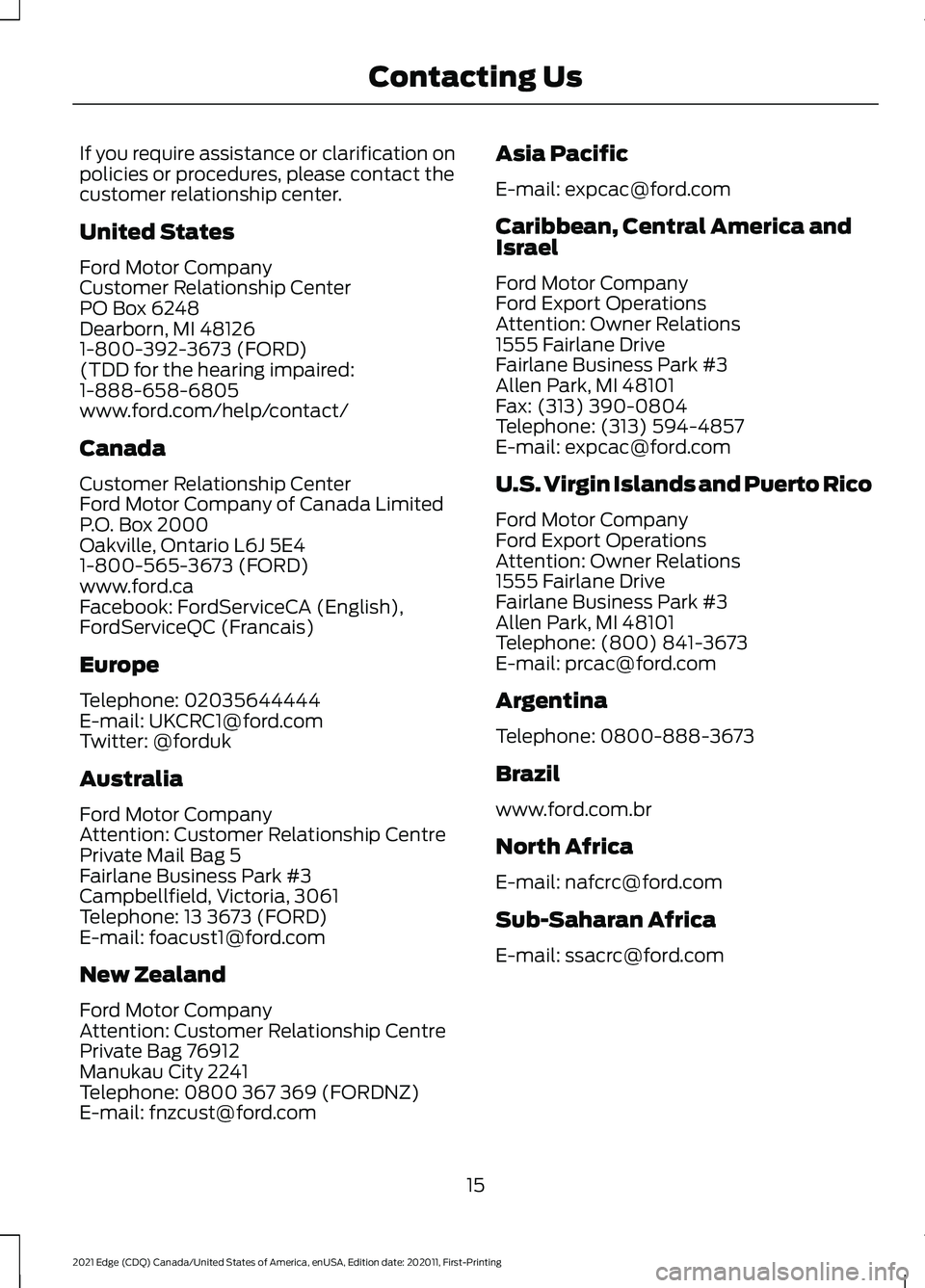 FORD EDGE 2021 User Guide If you require assistance or clarification on
policies or procedures, please contact the
customer relationship center.
United States
Ford Motor Company
Customer Relationship Center
PO Box 6248
Dearbor FORD EDGE 2021 User Guide If you require assistance or clarification on
policies or procedures, please contact the
customer relationship center.
United States
Ford Motor Company
Customer Relationship Center
PO Box 6248
Dearbor