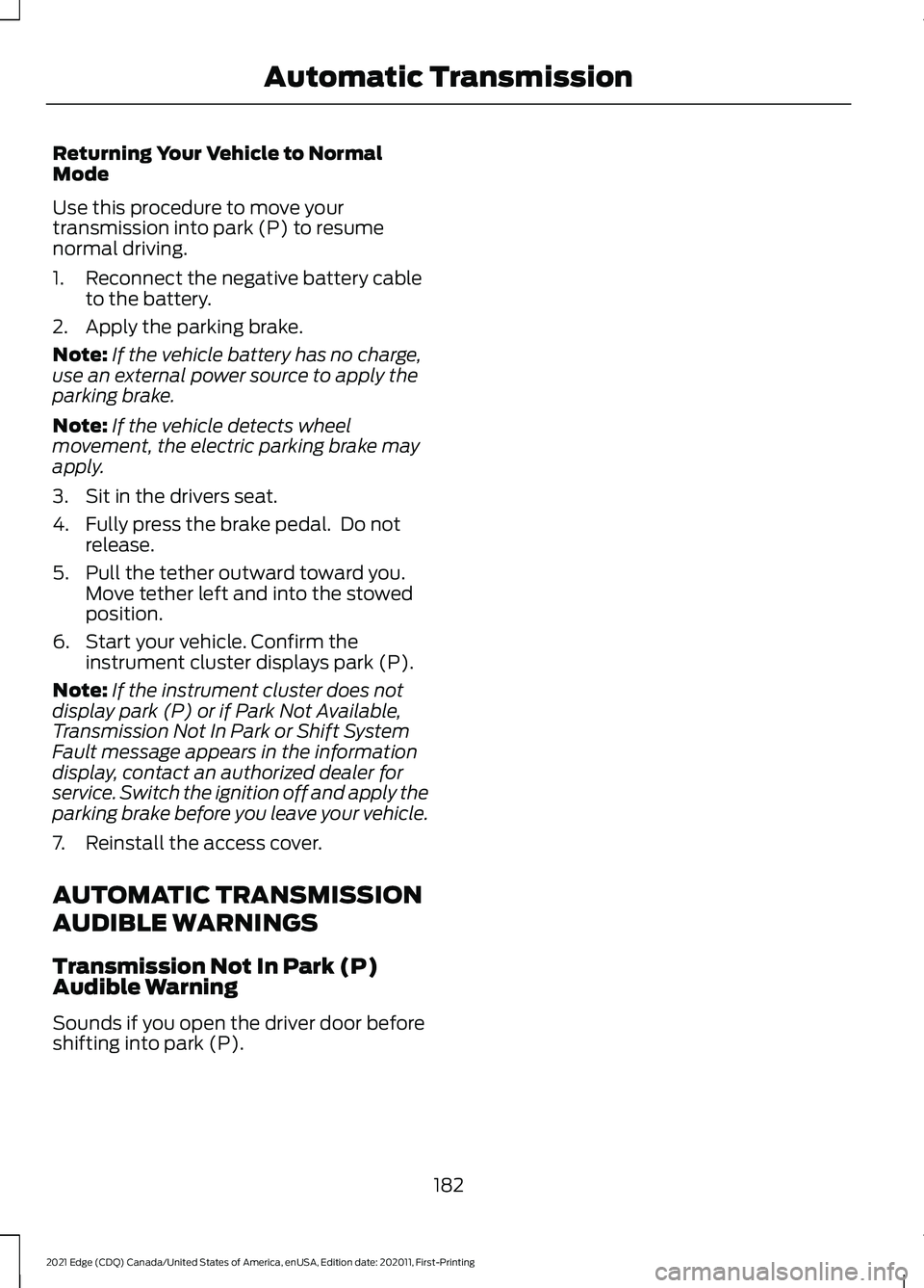 FORD EDGE 2021 Service Manual Returning Your Vehicle to Normal
Mode
Use this procedure to move your
transmission into park (P) to resume
normal driving.
1. Reconnect the negative battery cable
to the battery.
2. Apply the parking FORD EDGE 2021 Service Manual Returning Your Vehicle to Normal
Mode
Use this procedure to move your
transmission into park (P) to resume
normal driving.
1. Reconnect the negative battery cable
to the battery.
2. Apply the parking