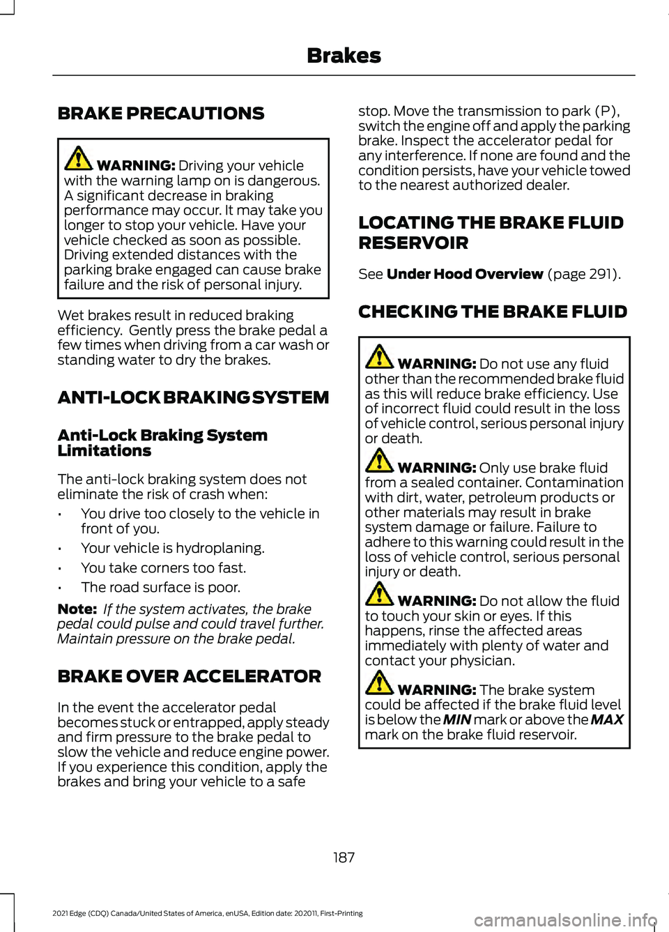 FORD EDGE 2021 User Guide BRAKE PRECAUTIONS
WARNING: Driving your vehicle
with the warning lamp on is dangerous.
A significant decrease in braking
performance may occur. It may take you
longer to stop your vehicle. Have your
v FORD EDGE 2021 User Guide BRAKE PRECAUTIONS
WARNING: Driving your vehicle
with the warning lamp on is dangerous.
A significant decrease in braking
performance may occur. It may take you
longer to stop your vehicle. Have your
v
