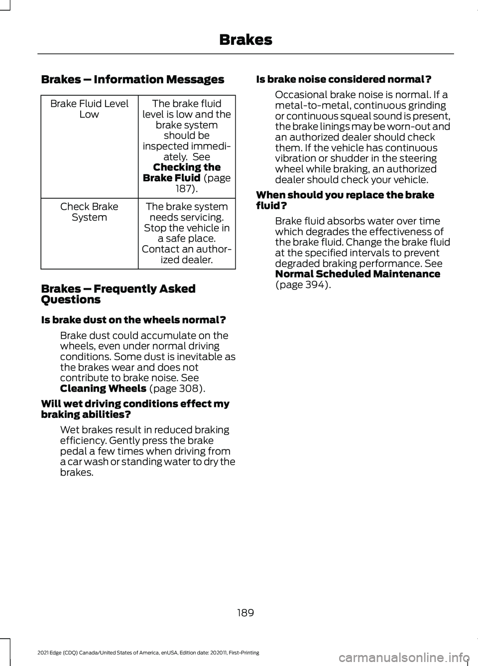 FORD EDGE 2021 Owners Manual Brakes – Information Messages
The brake fluid
level is low and the brake systemshould be
inspected immedi- ately. See
Checking the
Brake Fluid (page
187).
Brake Fluid Level
Low
The brake systemneed FORD EDGE 2021 Owners Manual Brakes – Information Messages
The brake fluid
level is low and the brake systemshould be
inspected immedi- ately. See
Checking the
Brake Fluid (page
187).
Brake Fluid Level
Low
The brake systemneed
