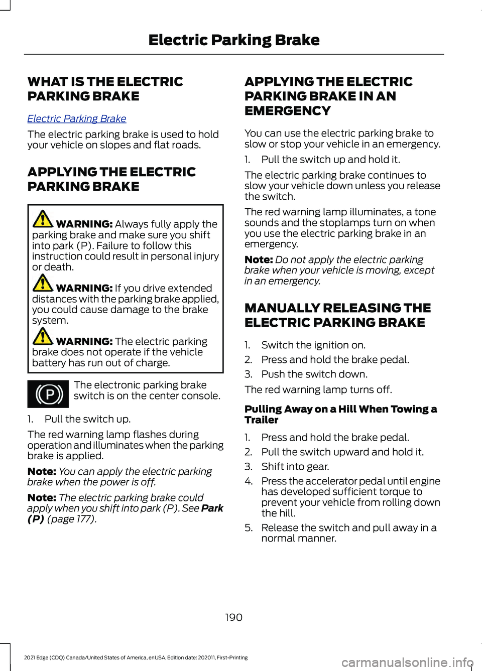 FORD EDGE 2021 Owners Manual WHAT IS THE ELECTRIC
PARKING BRAKE
El
e c tric P arking Br ak e
The electric parking brake is used to hold
your vehicle on slopes and flat roads.
APPLYING THE ELECTRIC
PARKING BRAKE
WARNING: Always fu FORD EDGE 2021 Owners Manual WHAT IS THE ELECTRIC
PARKING BRAKE
El
e c tric P arking Br ak e
The electric parking brake is used to hold
your vehicle on slopes and flat roads.
APPLYING THE ELECTRIC
PARKING BRAKE
WARNING: Always fu