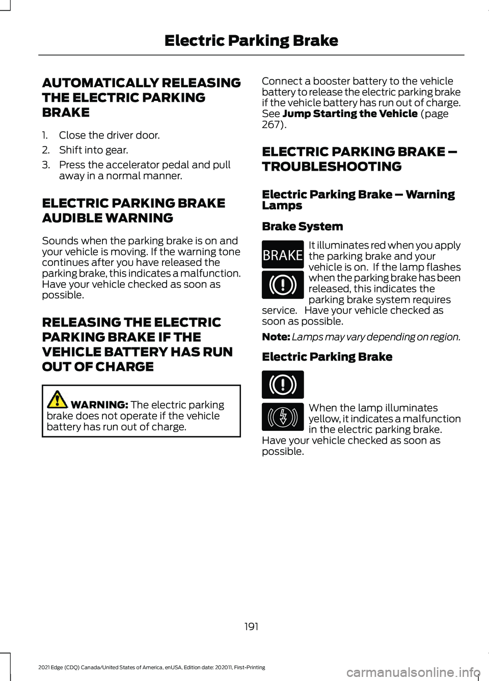 FORD EDGE 2021 Owners Manual AUTOMATICALLY RELEASING
THE ELECTRIC PARKING
BRAKE
1. Close the driver door.
2. Shift into gear.
3. Press the accelerator pedal and pull
away in a normal manner.
ELECTRIC PARKING BRAKE
AUDIBLE WARNING FORD EDGE 2021 Owners Manual AUTOMATICALLY RELEASING
THE ELECTRIC PARKING
BRAKE
1. Close the driver door.
2. Shift into gear.
3. Press the accelerator pedal and pull
away in a normal manner.
ELECTRIC PARKING BRAKE
AUDIBLE WARNING