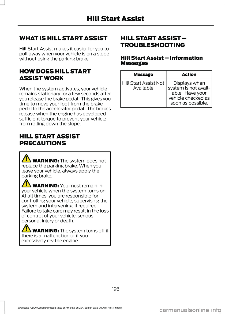 FORD EDGE 2021 Owners Manual WHAT IS HILL START ASSIST
Hill Start Assist makes it easier for you to
pull away when your vehicle is on a slope
without using the parking brake.
HOW DOES HILL START
ASSIST WORK
When the system activa FORD EDGE 2021 Owners Manual WHAT IS HILL START ASSIST
Hill Start Assist makes it easier for you to
pull away when your vehicle is on a slope
without using the parking brake.
HOW DOES HILL START
ASSIST WORK
When the system activa