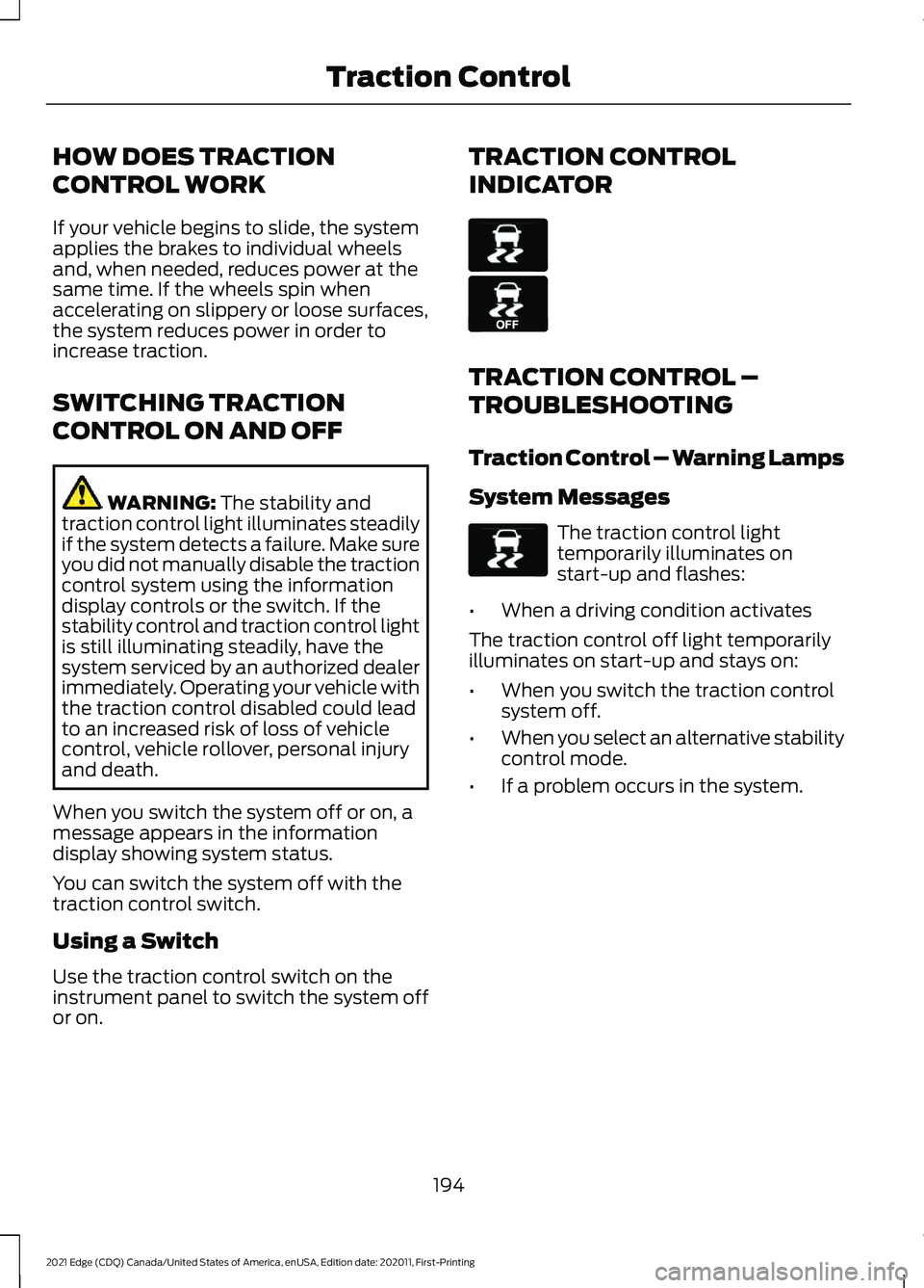 FORD EDGE 2021 Owners Manual HOW DOES TRACTION
CONTROL WORK
If your vehicle begins to slide, the system
applies the brakes to individual wheels
and, when needed, reduces power at the
same time. If the wheels spin when
acceleratin FORD EDGE 2021 Owners Manual HOW DOES TRACTION
CONTROL WORK
If your vehicle begins to slide, the system
applies the brakes to individual wheels
and, when needed, reduces power at the
same time. If the wheels spin when
acceleratin