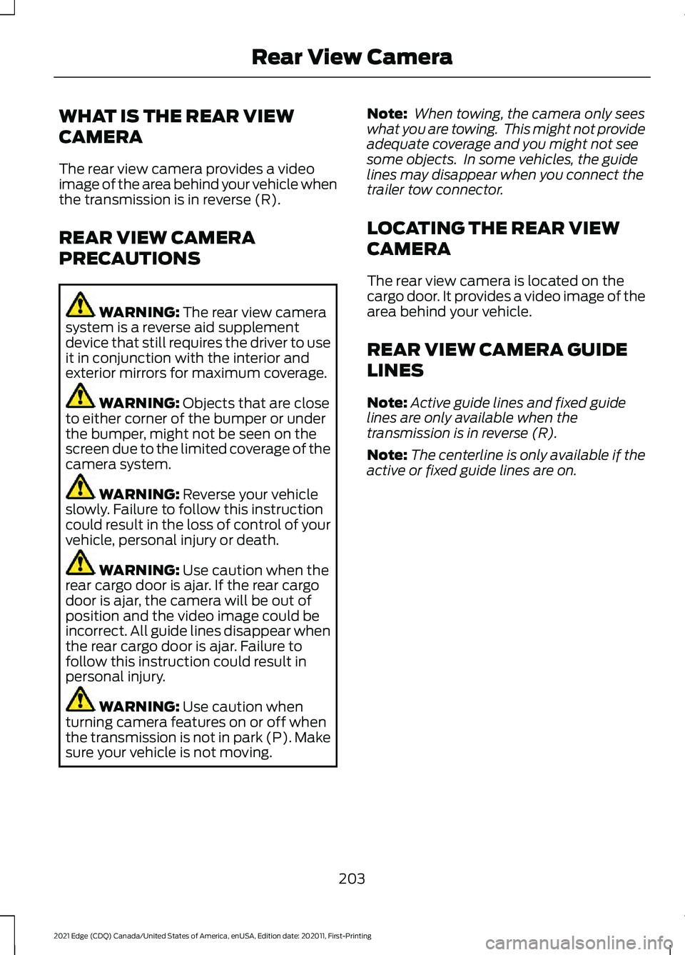 FORD EDGE 2021 Owners Manual WHAT IS THE REAR VIEW
CAMERA
The rear view camera provides a video
image of the area behind your vehicle when
the transmission is in reverse (R).
REAR VIEW CAMERA
PRECAUTIONS
WARNING: The rear view ca FORD EDGE 2021 Owners Manual WHAT IS THE REAR VIEW
CAMERA
The rear view camera provides a video
image of the area behind your vehicle when
the transmission is in reverse (R).
REAR VIEW CAMERA
PRECAUTIONS
WARNING: The rear view ca