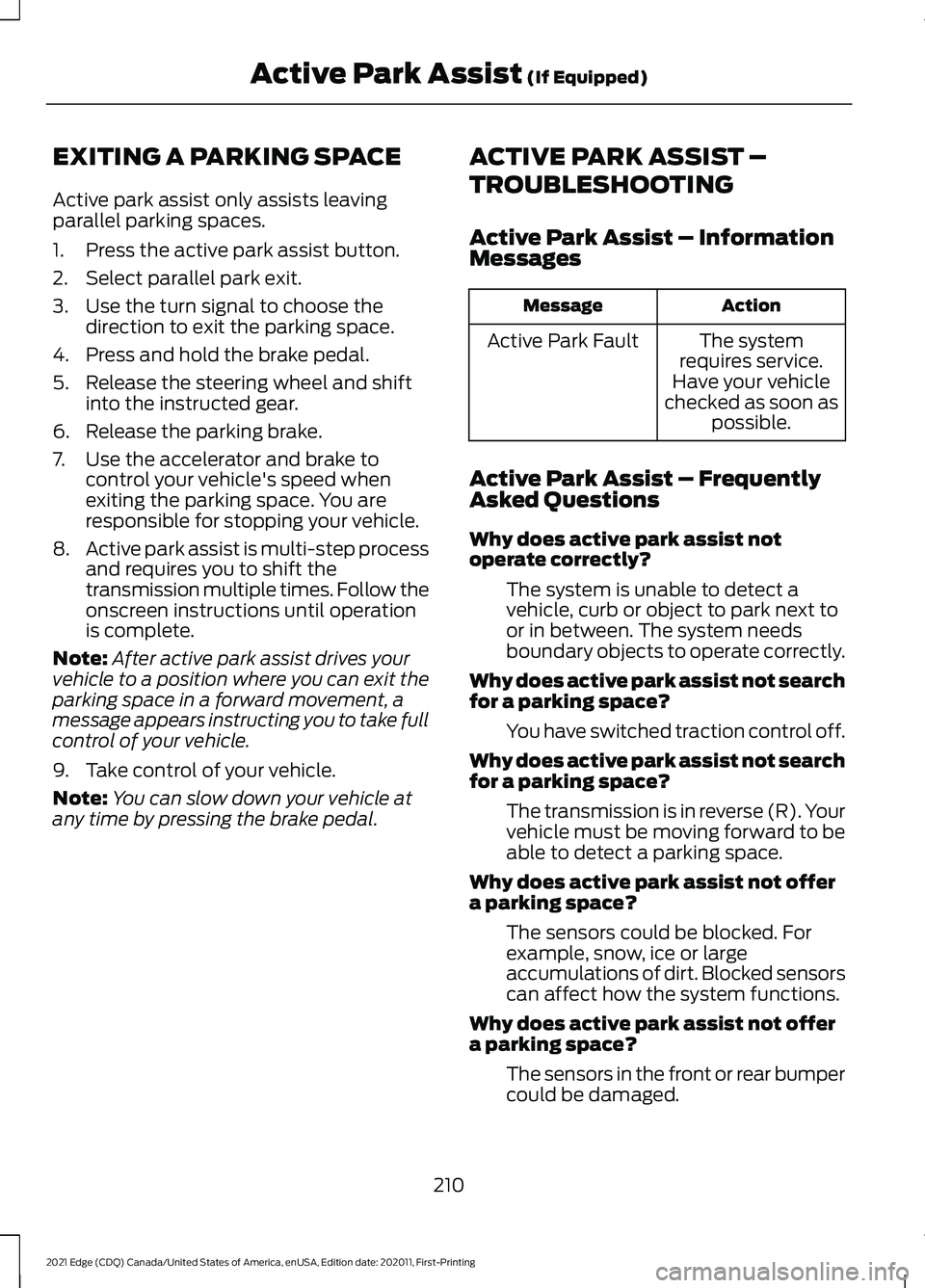 FORD EDGE 2021 Owners Manual EXITING A PARKING SPACE
Active park assist only assists leaving
parallel parking spaces.
1. Press the active park assist button.
2. Select parallel park exit.
3. Use the turn signal to choose the
dire FORD EDGE 2021 Owners Manual EXITING A PARKING SPACE
Active park assist only assists leaving
parallel parking spaces.
1. Press the active park assist button.
2. Select parallel park exit.
3. Use the turn signal to choose the
dire