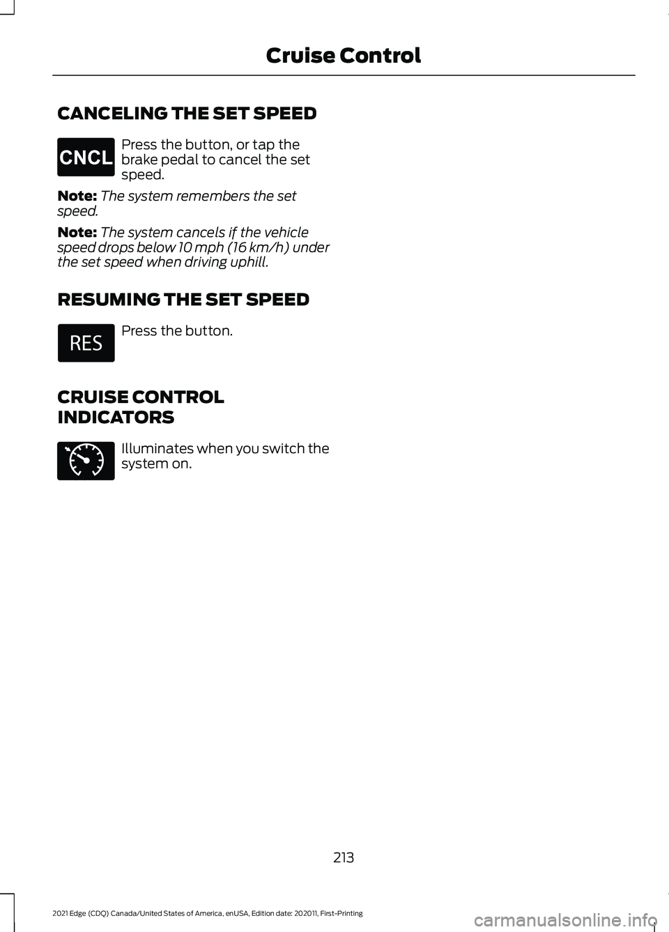 FORD EDGE 2021 Owners Manual CANCELING THE SET SPEED
Press the button, or tap the
brake pedal to cancel the set
speed.
Note: The system remembers the set
speed.
Note: The system cancels if the vehicle
speed drops below 10 mph (16 FORD EDGE 2021 Owners Manual CANCELING THE SET SPEED
Press the button, or tap the
brake pedal to cancel the set
speed.
Note: The system remembers the set
speed.
Note: The system cancels if the vehicle
speed drops below 10 mph (16