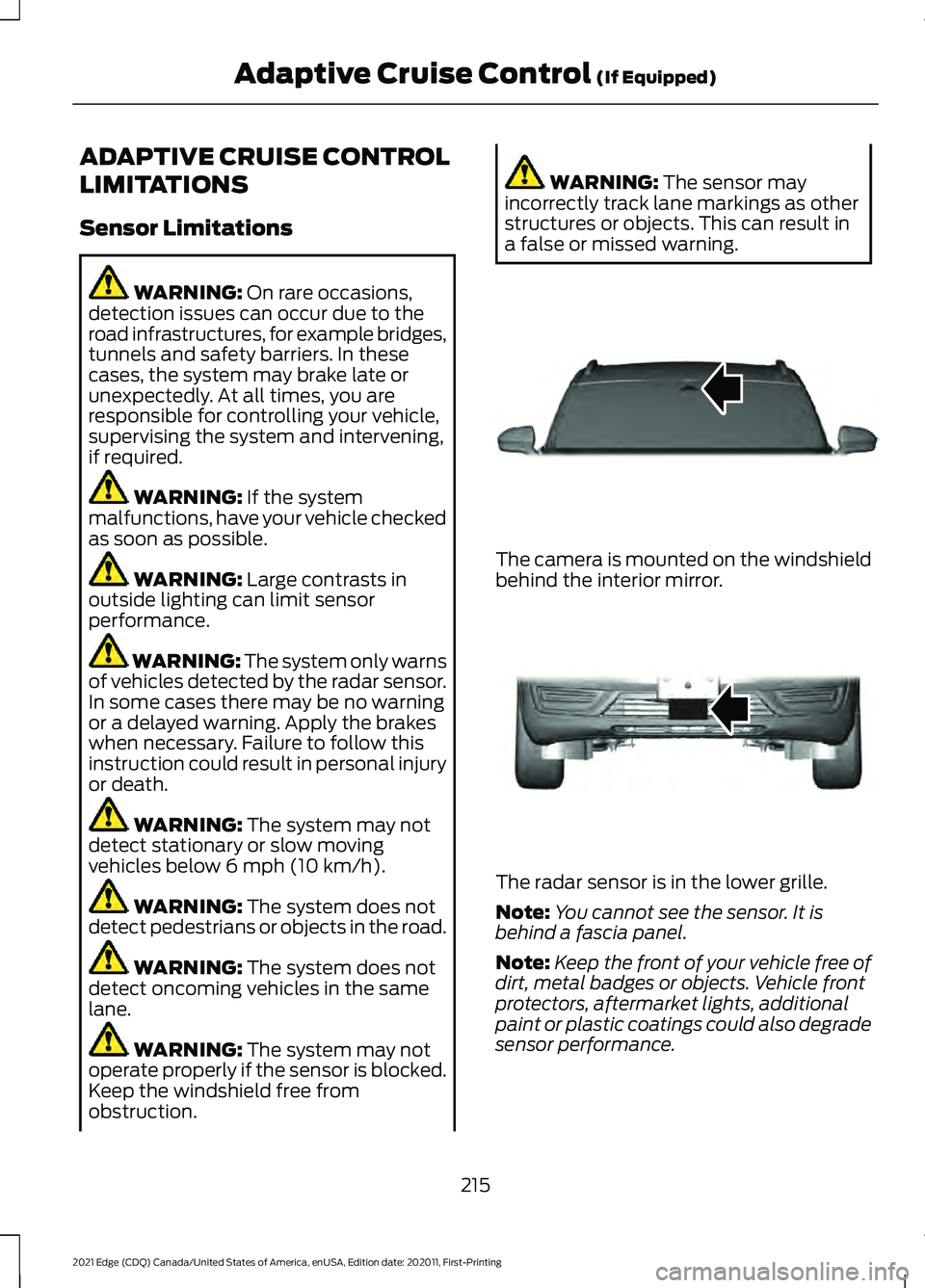 FORD EDGE 2021 Owners Guide ADAPTIVE CRUISE CONTROL
LIMITATIONS
Sensor Limitations
WARNING: On rare occasions,
detection issues can occur due to the
road infrastructures, for example bridges,
tunnels and safety barriers. In thes FORD EDGE 2021 Owners Guide ADAPTIVE CRUISE CONTROL
LIMITATIONS
Sensor Limitations
WARNING: On rare occasions,
detection issues can occur due to the
road infrastructures, for example bridges,
tunnels and safety barriers. In thes