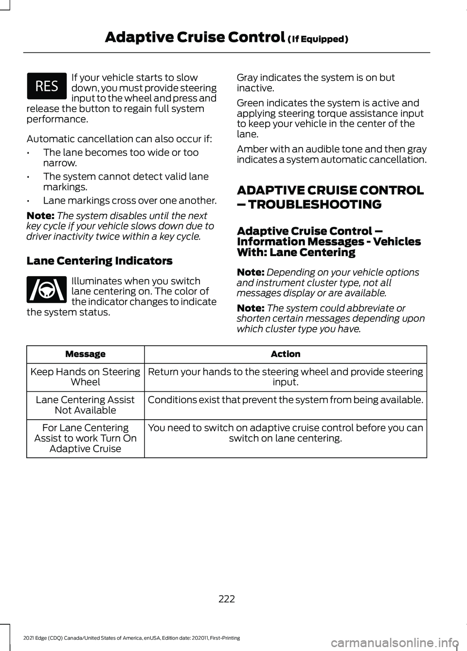 FORD EDGE 2021 Workshop Manual If your vehicle starts to slow
down, you must provide steering
input to the wheel and press and
release the button to regain full system
performance.
Automatic cancellation can also occur if:
• The FORD EDGE 2021 Workshop Manual If your vehicle starts to slow
down, you must provide steering
input to the wheel and press and
release the button to regain full system
performance.
Automatic cancellation can also occur if:
• The