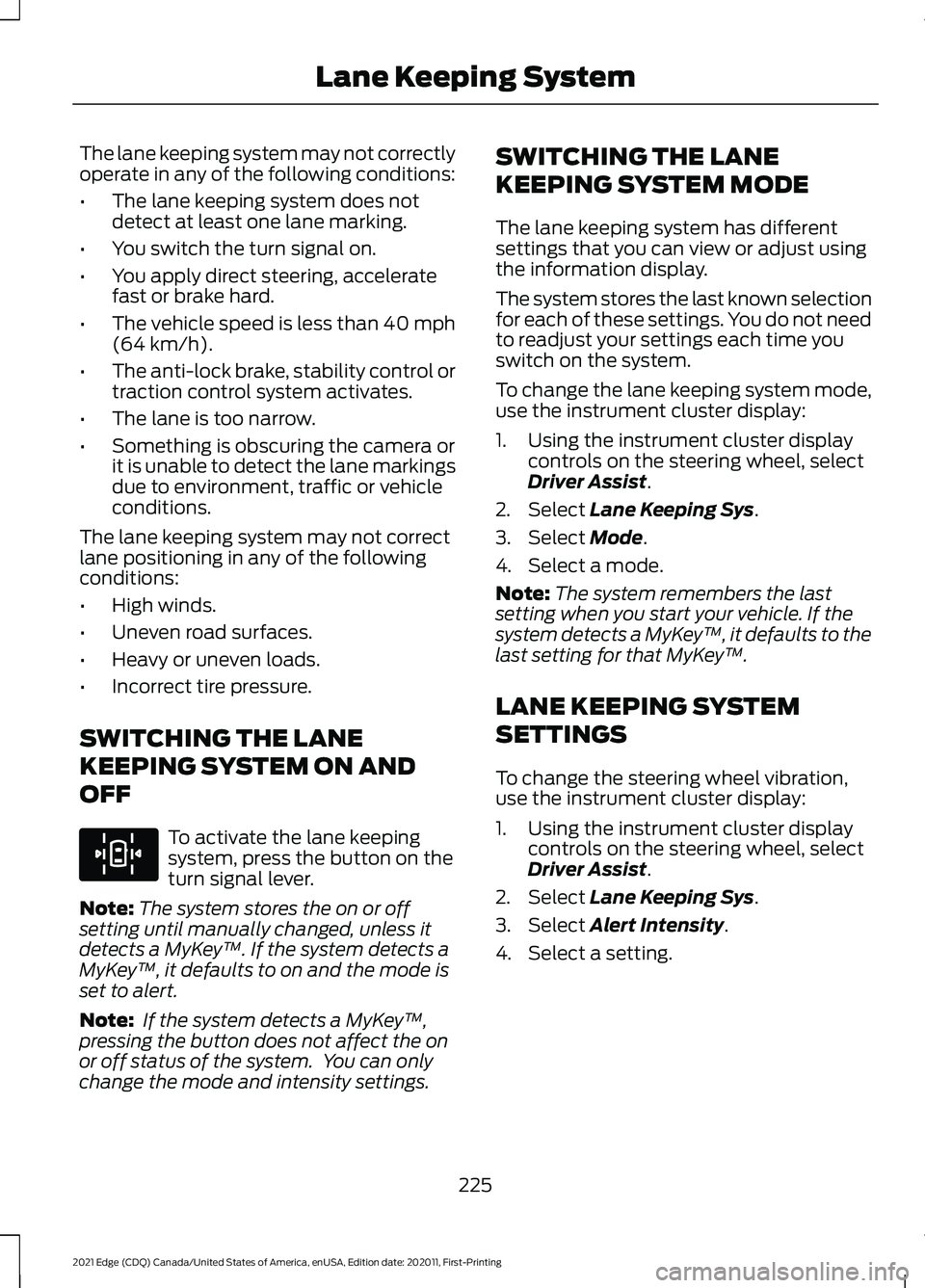 FORD EDGE 2021 User Guide The lane keeping system may not correctly
operate in any of the following conditions:
•
The lane keeping system does not
detect at least one lane marking.
• You switch the turn signal on.
• You FORD EDGE 2021 User Guide The lane keeping system may not correctly
operate in any of the following conditions:
•
The lane keeping system does not
detect at least one lane marking.
• You switch the turn signal on.
• You