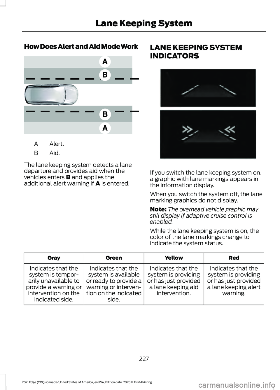 FORD EDGE 2021 Workshop Manual How Does Alert and Aid Mode Work
Alert.
A
Aid.B
The lane keeping system detects a lane
departure and provides aid when the
vehicles enters B and applies the
additional alert warning if A is entered. L FORD EDGE 2021 Workshop Manual How Does Alert and Aid Mode Work
Alert.
A
Aid.B
The lane keeping system detects a lane
departure and provides aid when the
vehicles enters B and applies the
additional alert warning if A is entered. L