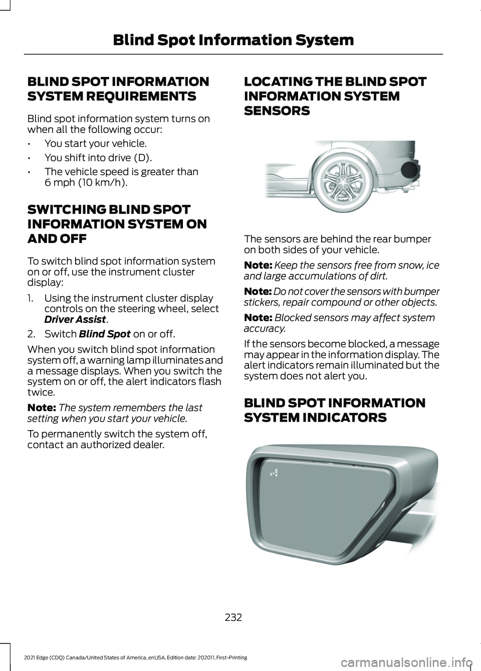 FORD EDGE 2021 Owners Guide BLIND SPOT INFORMATION
SYSTEM REQUIREMENTS
Blind spot information system turns on
when all the following occur:
•
You start your vehicle.
• You shift into drive (D).
• The vehicle speed is great FORD EDGE 2021 Owners Guide BLIND SPOT INFORMATION
SYSTEM REQUIREMENTS
Blind spot information system turns on
when all the following occur:
•
You start your vehicle.
• You shift into drive (D).
• The vehicle speed is great