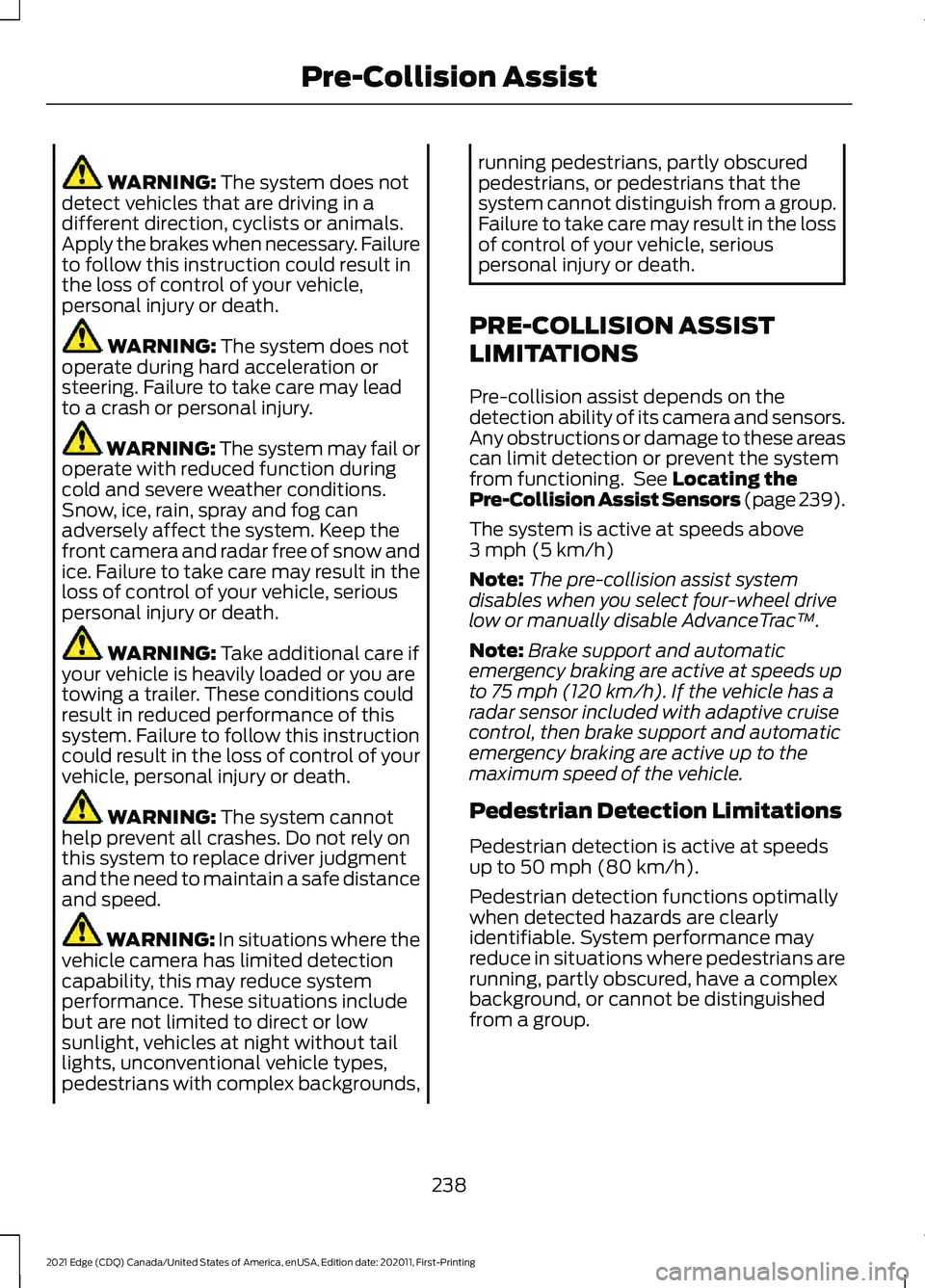 FORD EDGE 2021  Owners Manual WARNING: The system does not
detect vehicles that are driving in a
different direction, cyclists or animals.
Apply the brakes when necessary. Failure
to follow this instruction could result in
the los