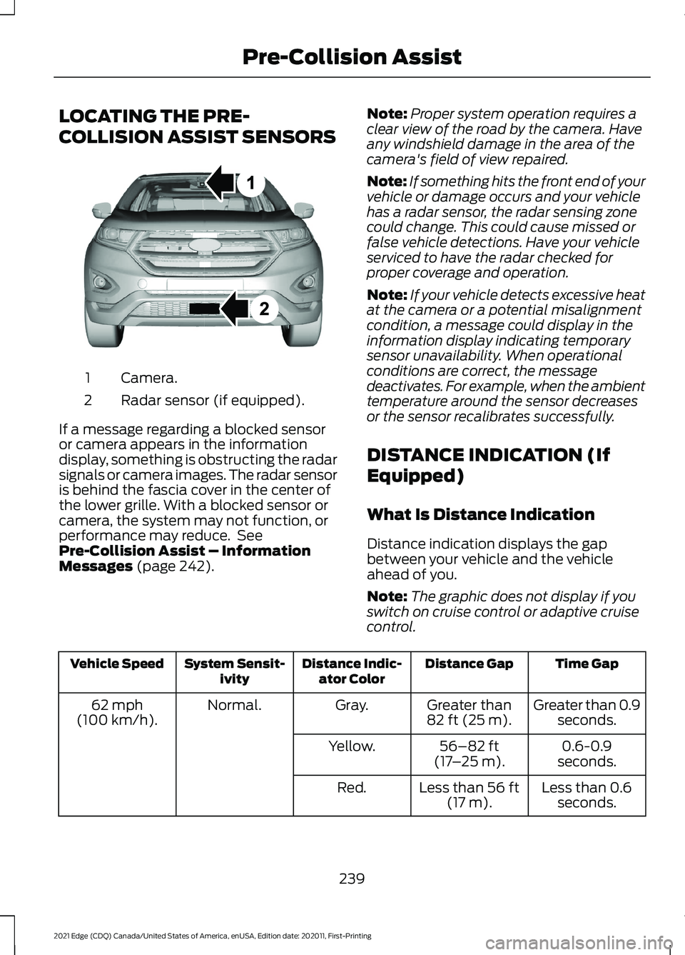 FORD EDGE 2021 User Guide LOCATING THE PRE-
COLLISION ASSIST SENSORS
Camera.
1
Radar sensor (if equipped).
2
If a message regarding a blocked sensor
or camera appears in the information
display, something is obstructing the ra FORD EDGE 2021 User Guide LOCATING THE PRE-
COLLISION ASSIST SENSORS
Camera.
1
Radar sensor (if equipped).
2
If a message regarding a blocked sensor
or camera appears in the information
display, something is obstructing the ra
