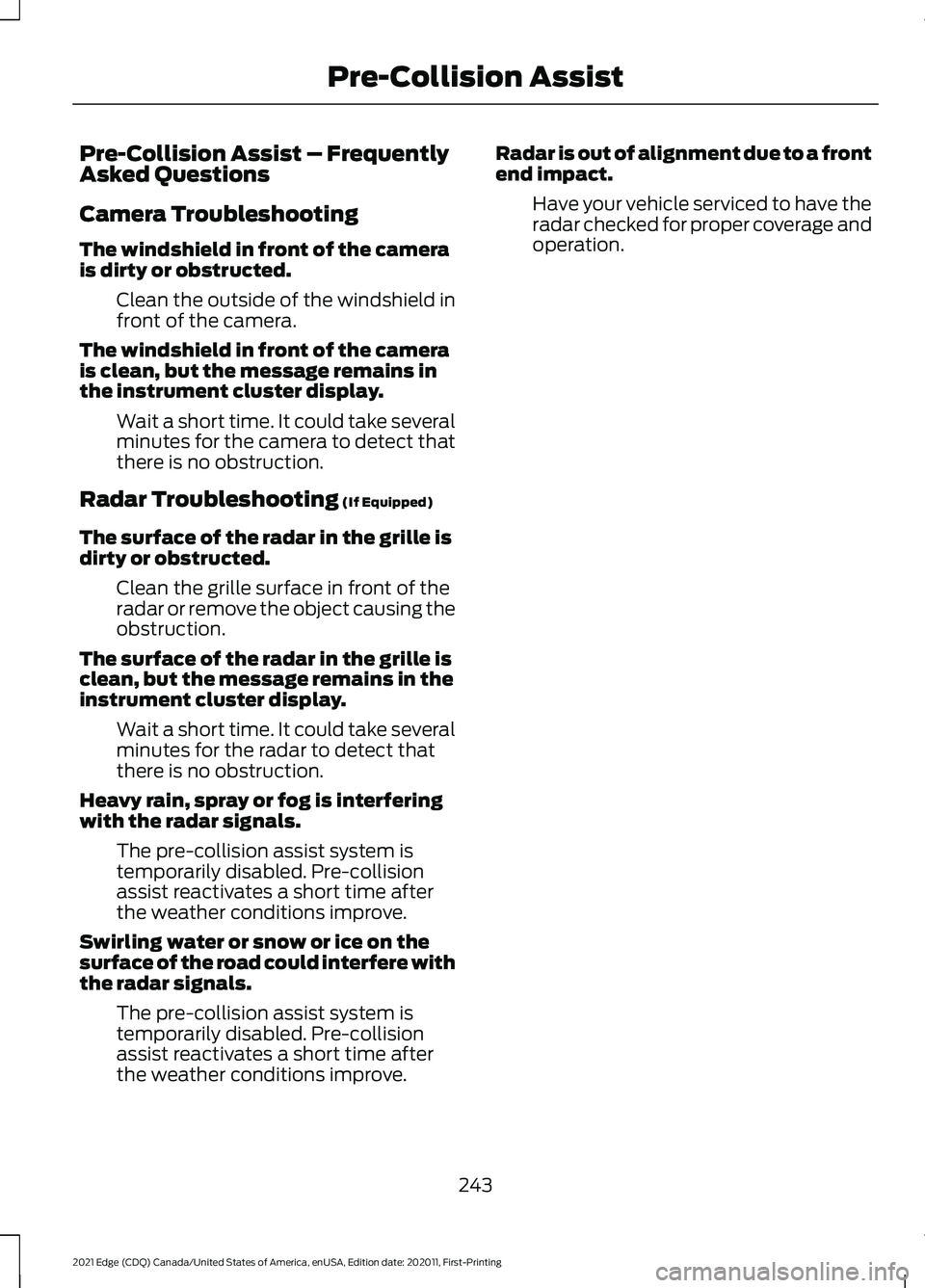 FORD EDGE 2021 Repair Manual Pre-Collision Assist – Frequently
Asked Questions
Camera Troubleshooting
The windshield in front of the camera
is dirty or obstructed.
Clean the outside of the windshield in
front of the camera.
The FORD EDGE 2021 Repair Manual Pre-Collision Assist – Frequently
Asked Questions
Camera Troubleshooting
The windshield in front of the camera
is dirty or obstructed.
Clean the outside of the windshield in
front of the camera.
The