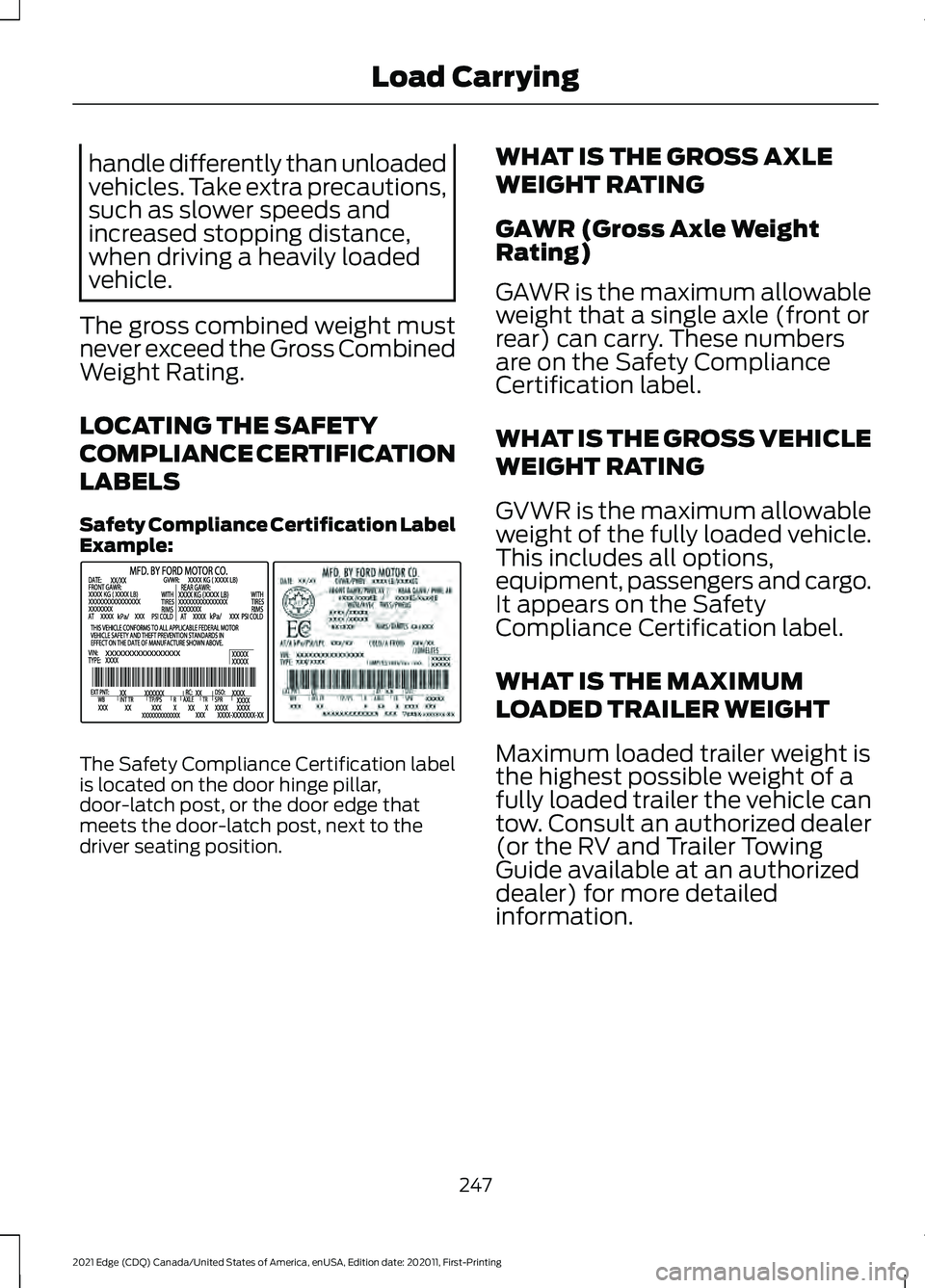 FORD EDGE 2021 Owners Guide handle differently than unloaded
vehicles. Take extra precautions,
such as slower speeds and
increased stopping distance,
when driving a heavily loaded
vehicle.
The gross combined weight must
never ex FORD EDGE 2021 Owners Guide handle differently than unloaded
vehicles. Take extra precautions,
such as slower speeds and
increased stopping distance,
when driving a heavily loaded
vehicle.
The gross combined weight must
never ex