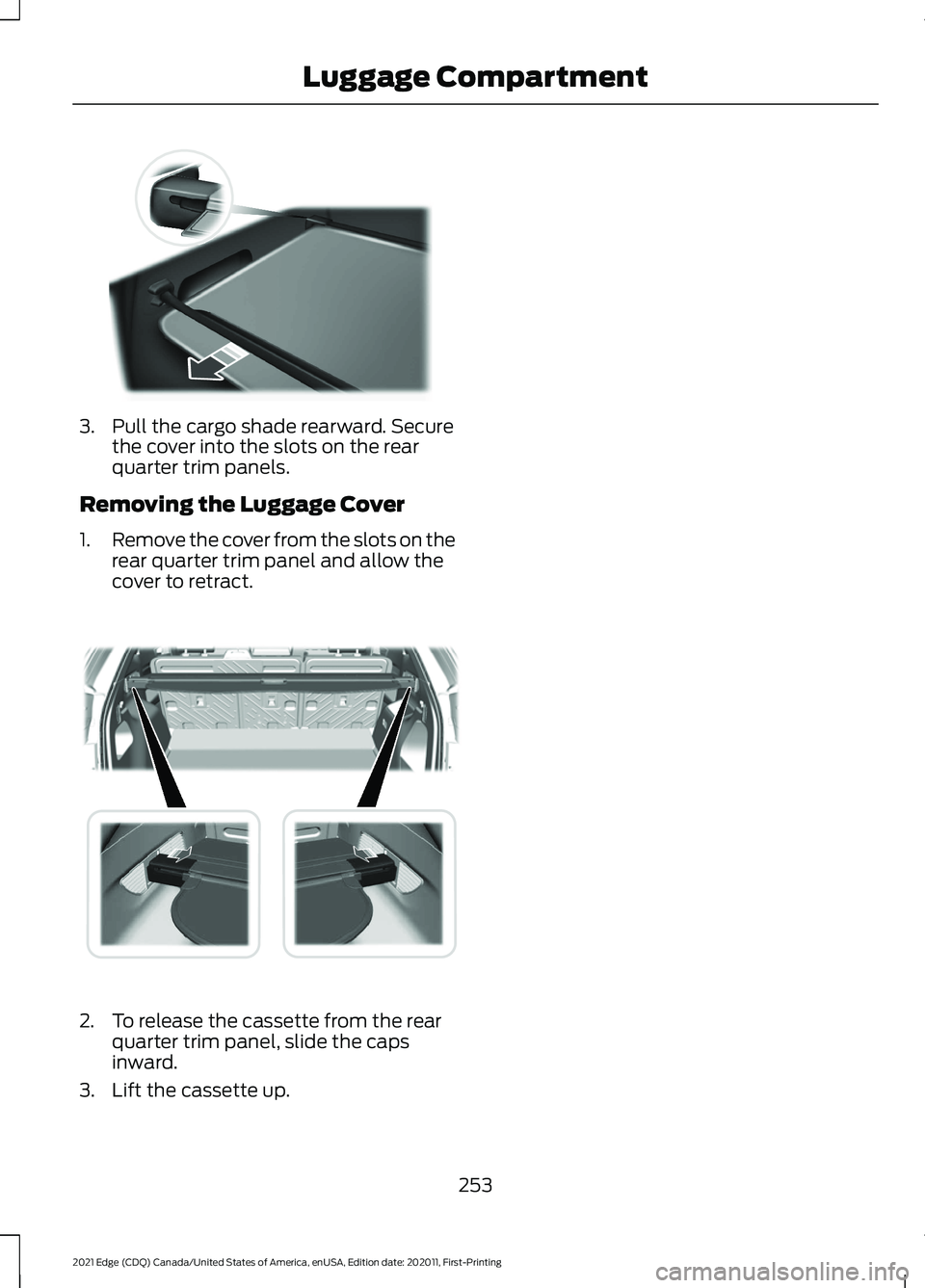 FORD EDGE 2021 Owners Manual 3. Pull the cargo shade rearward. Secure
the cover into the slots on the rear
quarter trim panels.
Removing the Luggage Cover
1. Remove the cover from the slots on the
rear quarter trim panel and allo FORD EDGE 2021 Owners Manual 3. Pull the cargo shade rearward. Secure
the cover into the slots on the rear
quarter trim panels.
Removing the Luggage Cover
1. Remove the cover from the slots on the
rear quarter trim panel and allo
