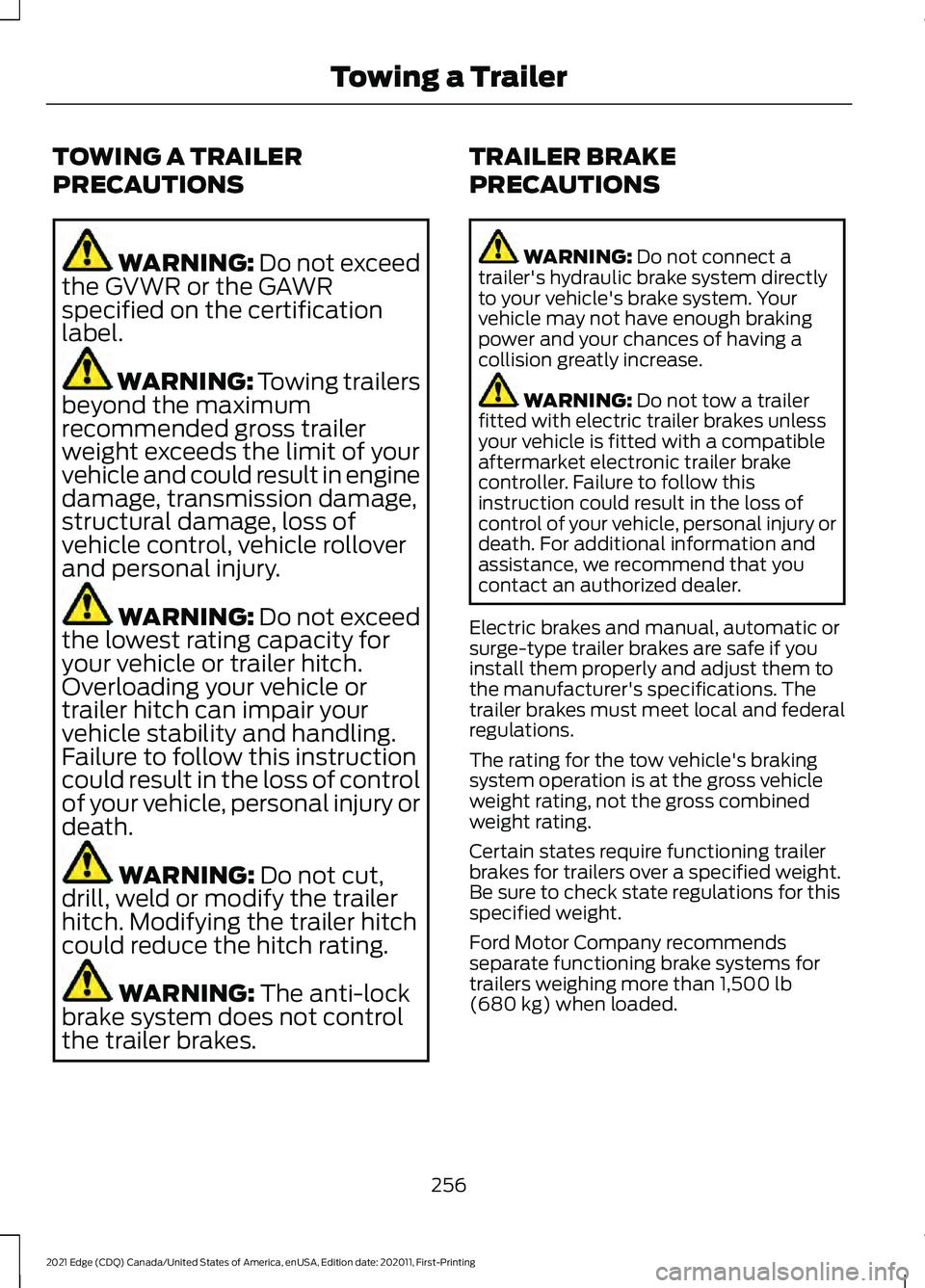 FORD EDGE 2021 Owners Manual TOWING A TRAILER
PRECAUTIONS
WARNING: Do not exceed
the GVWR or the GAWR
specified on the certification
label. WARNING:
Towing trailers
beyond the maximum
recommended gross trailer
weight exceeds the FORD EDGE 2021 Owners Manual TOWING A TRAILER
PRECAUTIONS
WARNING: Do not exceed
the GVWR or the GAWR
specified on the certification
label. WARNING:
Towing trailers
beyond the maximum
recommended gross trailer
weight exceeds the