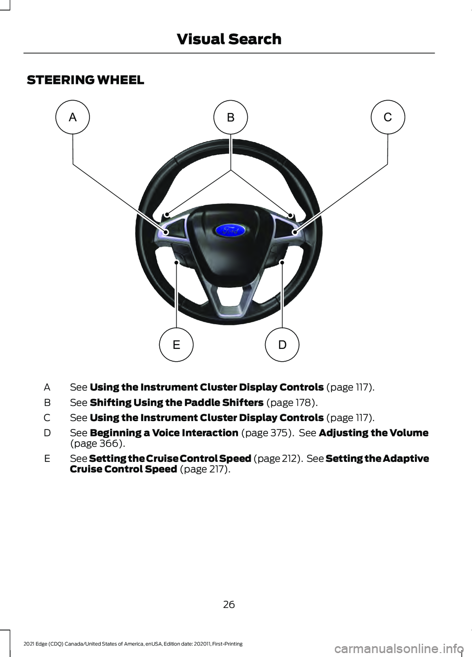 FORD EDGE 2021 Owners Manual STEERING WHEEL
See Using the Instrument Cluster Display Controls (page 117).
A
See
Shifting Using the Paddle Shifters (page 178).
B
See
Using the Instrument Cluster Display Controls (page 117).
C
Se FORD EDGE 2021 Owners Manual STEERING WHEEL
See Using the Instrument Cluster Display Controls (page 117).
A
See
Shifting Using the Paddle Shifters (page 178).
B
See
Using the Instrument Cluster Display Controls (page 117).
C
Se