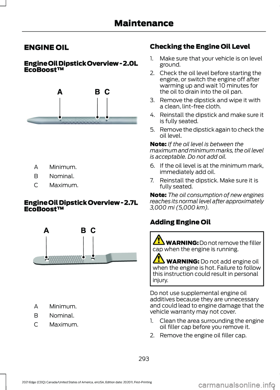 FORD EDGE 2021 Owners Manual ENGINE OIL
Engine Oil Dipstick Overview - 2.0L
EcoBoost™
Minimum.
A
Nominal.
B
Maximum.
C
Engine Oil Dipstick Overview - 2.7L
EcoBoost™ Minimum.
A
Nominal.
B
Maximum.
C Checking the Engine Oil Lev FORD EDGE 2021 Owners Manual ENGINE OIL
Engine Oil Dipstick Overview - 2.0L
EcoBoost™
Minimum.
A
Nominal.
B
Maximum.
C
Engine Oil Dipstick Overview - 2.7L
EcoBoost™ Minimum.
A
Nominal.
B
Maximum.
C Checking the Engine Oil Lev