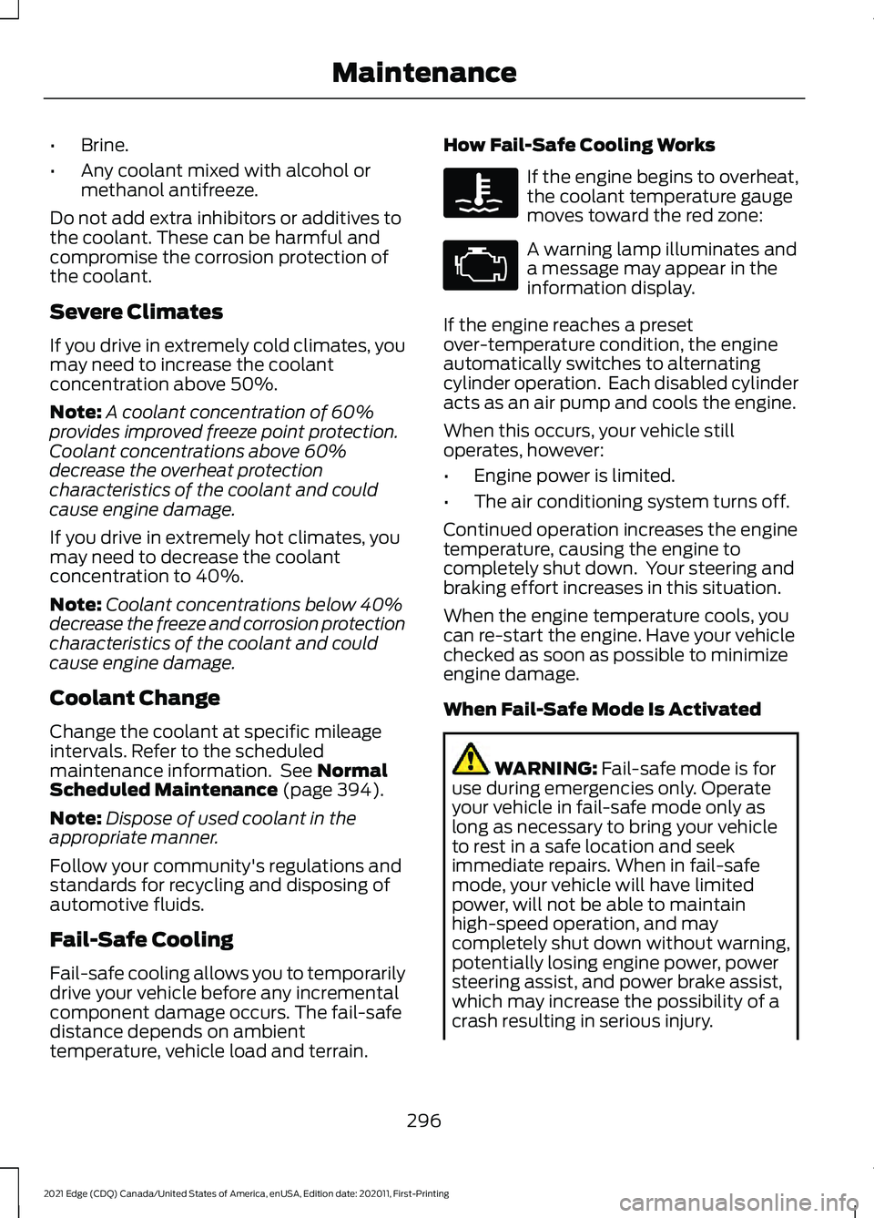 FORD EDGE 2021 Owners Manual •
Brine.
• Any coolant mixed with alcohol or
methanol antifreeze.
Do not add extra inhibitors or additives to
the coolant. These can be harmful and
compromise the corrosion protection of
the coola FORD EDGE 2021 Owners Manual •
Brine.
• Any coolant mixed with alcohol or
methanol antifreeze.
Do not add extra inhibitors or additives to
the coolant. These can be harmful and
compromise the corrosion protection of
the coola