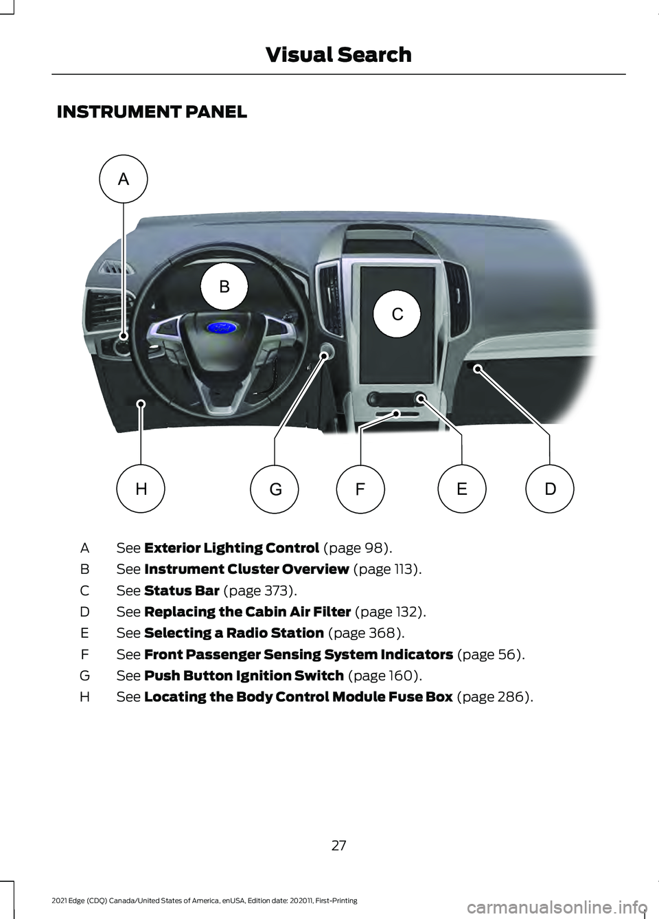 FORD EDGE 2021  Owners Manual INSTRUMENT PANEL
See Exterior Lighting Control (page 98).
A
See 
Instrument Cluster Overview (page 113).
B
See 
Status Bar (page 373).
C
See 
Replacing the Cabin Air Filter (page 132).
D
See 
Selectin