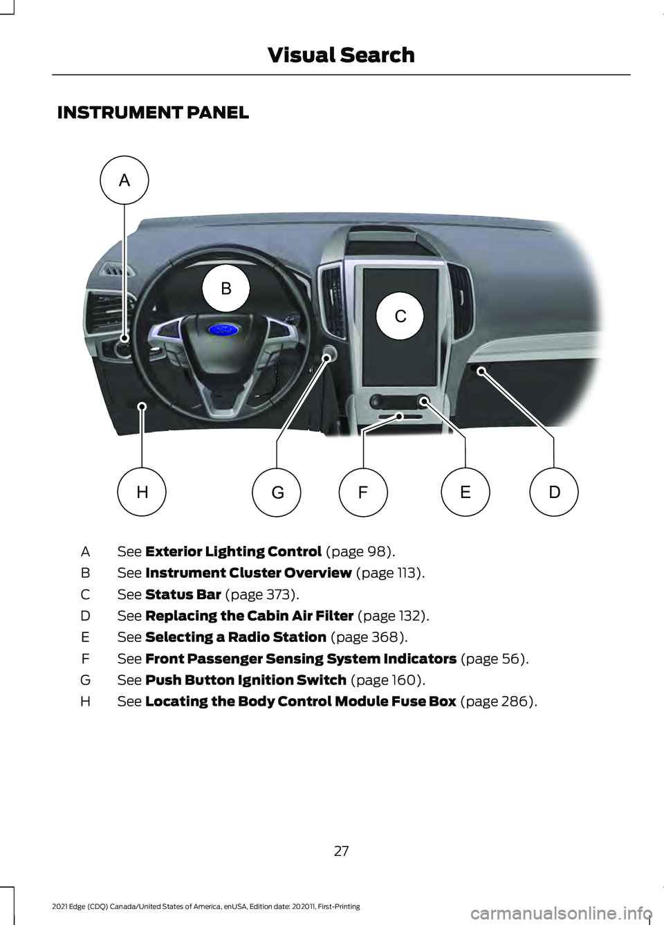 FORD EDGE 2021 Owners Manual INSTRUMENT PANEL
See Exterior Lighting Control (page 98).
A
See
Instrument Cluster Overview (page 113).
B
See
Status Bar (page 373).
C
See
Replacing the Cabin Air Filter (page 132).
D
See
Selectin FORD EDGE 2021 Owners Manual INSTRUMENT PANEL
See Exterior Lighting Control (page 98).
A
See
Instrument Cluster Overview (page 113).
B
See
Status Bar (page 373).
C
See
Replacing the Cabin Air Filter (page 132).
D
See
Selectin