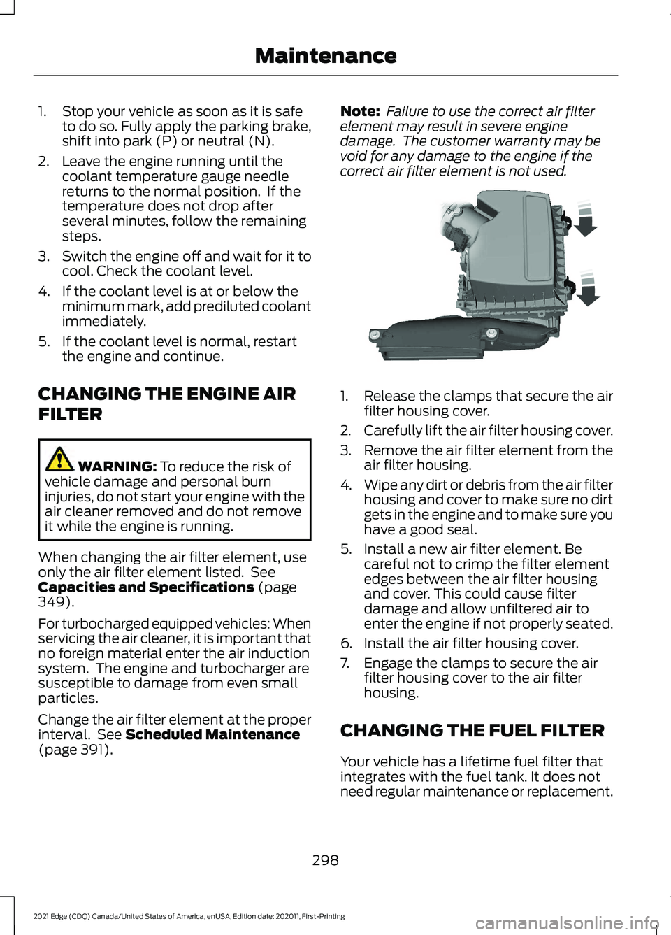 FORD EDGE 2021 User Guide 1. Stop your vehicle as soon as it is safe
to do so. Fully apply the parking brake,
shift into park (P) or neutral (N).
2. Leave the engine running until the coolant temperature gauge needle
returns t FORD EDGE 2021 User Guide 1. Stop your vehicle as soon as it is safe
to do so. Fully apply the parking brake,
shift into park (P) or neutral (N).
2. Leave the engine running until the coolant temperature gauge needle
returns t
