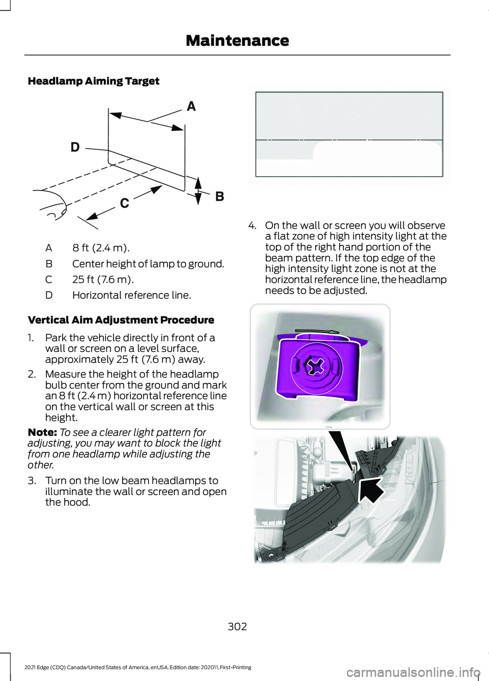 FORD EDGE 2021 Repair Manual Headlamp Aiming Target
8 ft (2.4 m).
A
Center height of lamp to ground.
B
25 ft (7.6 m).
C
Horizontal reference line.
D
Vertical Aim Adjustment Procedure
1. Park the vehicle directly in front of a wal FORD EDGE 2021 Repair Manual Headlamp Aiming Target
8 ft (2.4 m).
A
Center height of lamp to ground.
B
25 ft (7.6 m).
C
Horizontal reference line.
D
Vertical Aim Adjustment Procedure
1. Park the vehicle directly in front of a wal