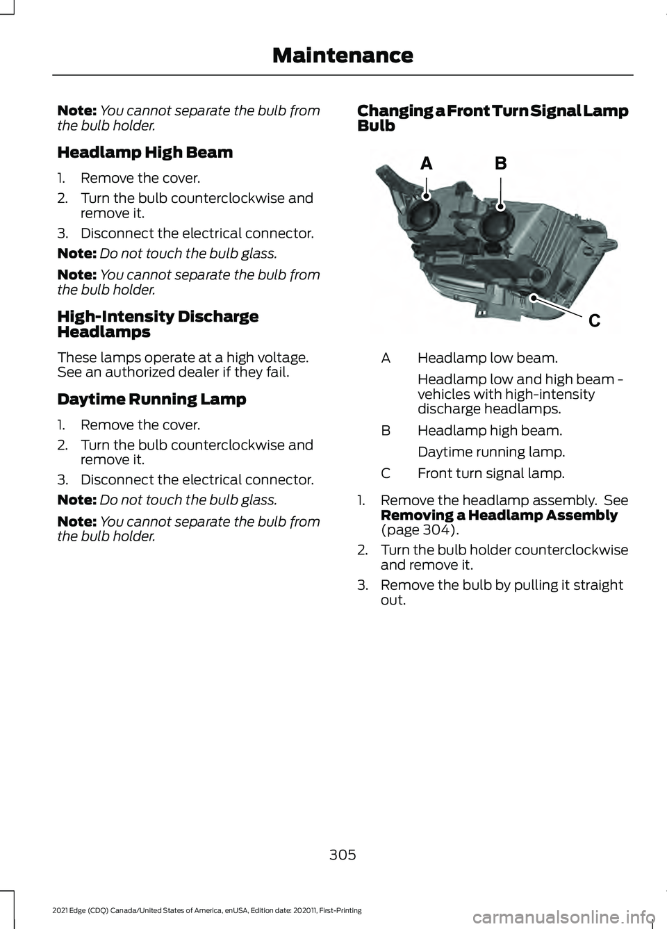 FORD EDGE 2021 Owners Manual Note:
You cannot separate the bulb from
the bulb holder.
Headlamp High Beam
1. Remove the cover.
2. Turn the bulb counterclockwise and remove it.
3. Disconnect the electrical connector.
Note: Do not t FORD EDGE 2021 Owners Manual Note:
You cannot separate the bulb from
the bulb holder.
Headlamp High Beam
1. Remove the cover.
2. Turn the bulb counterclockwise and remove it.
3. Disconnect the electrical connector.
Note: Do not t