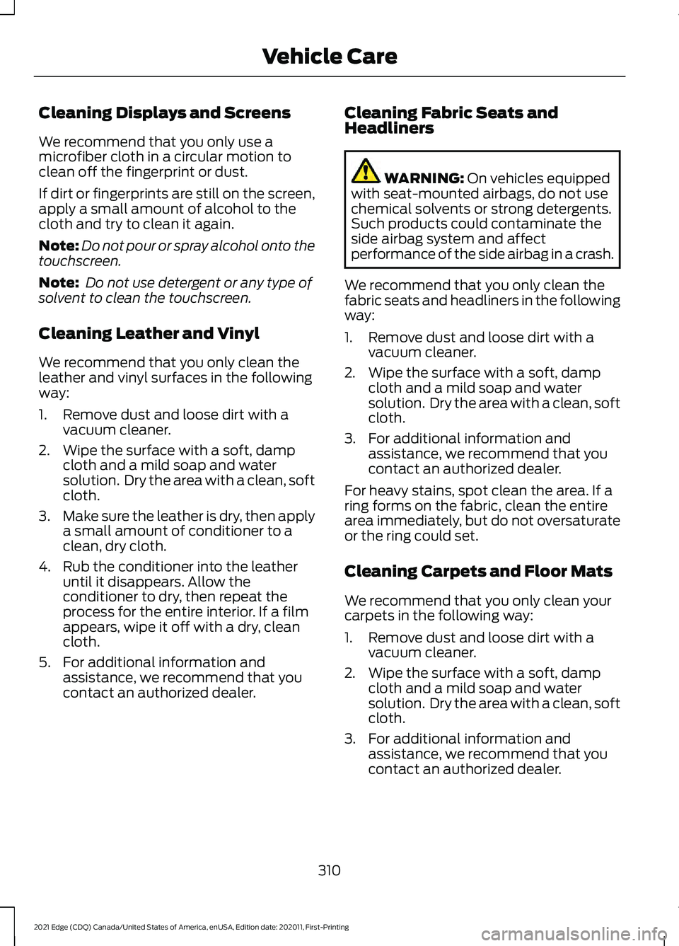 FORD EDGE 2021  Owners Manual Cleaning Displays and Screens
We recommend that you only use a
microfiber cloth in a circular motion to
clean off the fingerprint or dust.
If dirt or fingerprints are still on the screen,
apply a smal