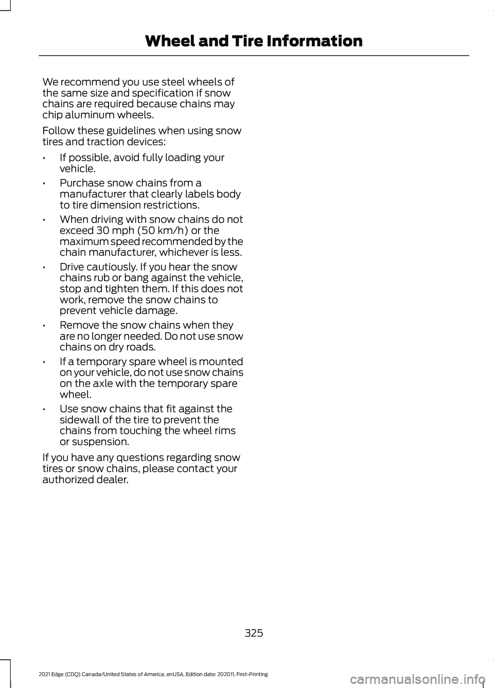 FORD EDGE 2021 Owners Manual We recommend you use steel wheels of
the same size and specification if snow
chains are required because chains may
chip aluminum wheels.
Follow these guidelines when using snow
tires and traction dev FORD EDGE 2021 Owners Manual We recommend you use steel wheels of
the same size and specification if snow
chains are required because chains may
chip aluminum wheels.
Follow these guidelines when using snow
tires and traction dev