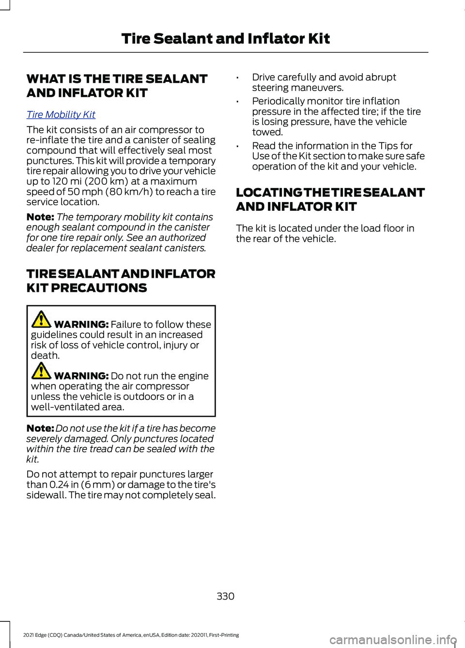 FORD EDGE 2021 Owners Manual WHAT IS THE TIRE SEALANT
AND INFLATOR KIT
T
ir e Mobilit y K it
The kit consists of an air compressor to
re-inflate the tire and a canister of sealing
compound that will effectively seal most
puncture FORD EDGE 2021 Owners Manual WHAT IS THE TIRE SEALANT
AND INFLATOR KIT
T
ir e Mobilit y K it
The kit consists of an air compressor to
re-inflate the tire and a canister of sealing
compound that will effectively seal most
puncture