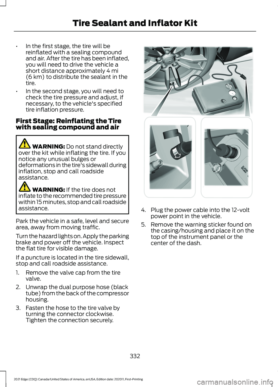 FORD EDGE 2021 Manual PDF •
In the first stage, the tire will be
reinflated with a sealing compound
and air. After the tire has been inflated,
you will need to drive the vehicle a
short distance approximately 4 mi
(6 km) to FORD EDGE 2021 Manual PDF •
In the first stage, the tire will be
reinflated with a sealing compound
and air. After the tire has been inflated,
you will need to drive the vehicle a
short distance approximately 4 mi
(6 km) to