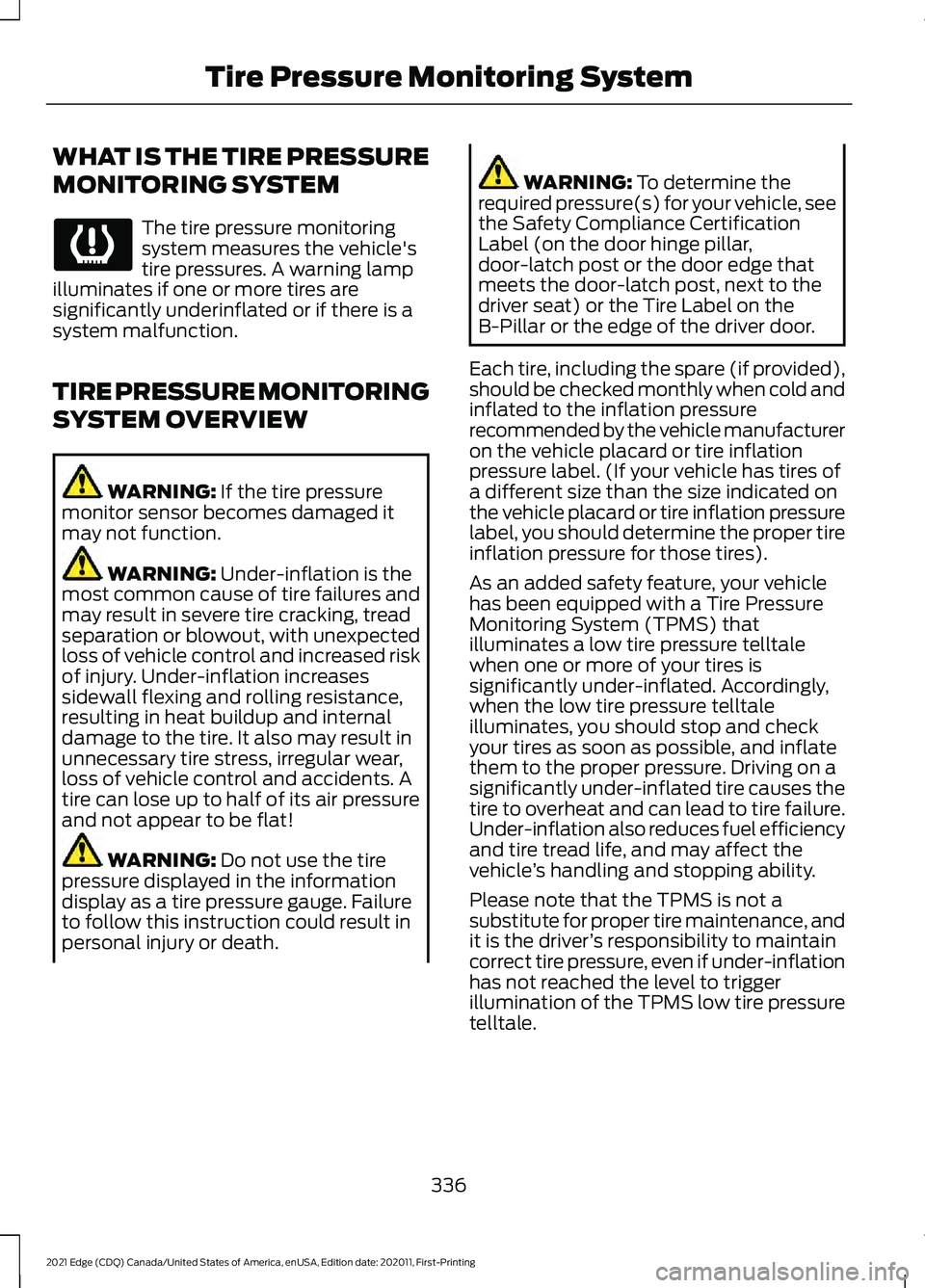 FORD EDGE 2021 Owners Manual WHAT IS THE TIRE PRESSURE
MONITORING SYSTEM
The tire pressure monitoring
system measures the vehicle's
tire pressures. A warning lamp
illuminates if one or more tires are
significantly underinflat FORD EDGE 2021 Owners Manual WHAT IS THE TIRE PRESSURE
MONITORING SYSTEM
The tire pressure monitoring
system measures the vehicle's
tire pressures. A warning lamp
illuminates if one or more tires are
significantly underinflat
