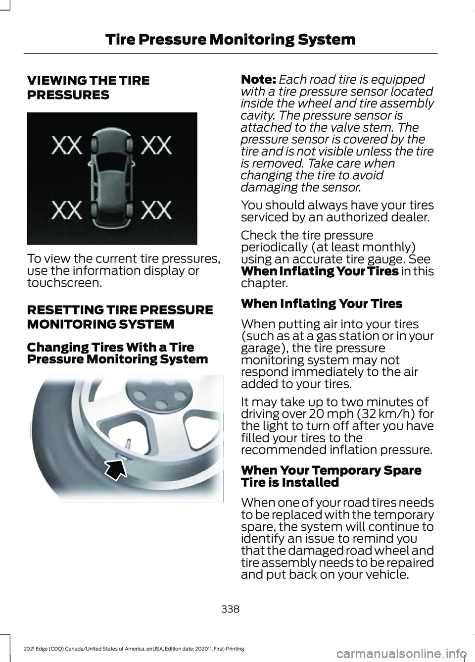 FORD EDGE 2021 Workshop Manual VIEWING THE TIRE
PRESSURES
To view the current tire pressures,
use the information display or
touchscreen.
RESETTING TIRE PRESSURE
MONITORING SYSTEM
Changing Tires With a Tire
Pressure Monitoring Syst FORD EDGE 2021 Workshop Manual VIEWING THE TIRE
PRESSURES
To view the current tire pressures,
use the information display or
touchscreen.
RESETTING TIRE PRESSURE
MONITORING SYSTEM
Changing Tires With a Tire
Pressure Monitoring Syst