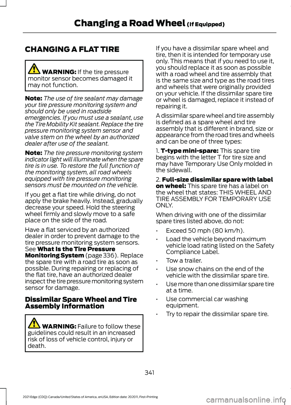 FORD EDGE 2021 User Guide CHANGING A FLAT TIRE
WARNING: If the tire pressure
monitor sensor becomes damaged it
may not function.
Note: The use of tire sealant may damage
your tire pressure monitoring system and
should only be FORD EDGE 2021 User Guide CHANGING A FLAT TIRE
WARNING: If the tire pressure
monitor sensor becomes damaged it
may not function.
Note: The use of tire sealant may damage
your tire pressure monitoring system and
should only be