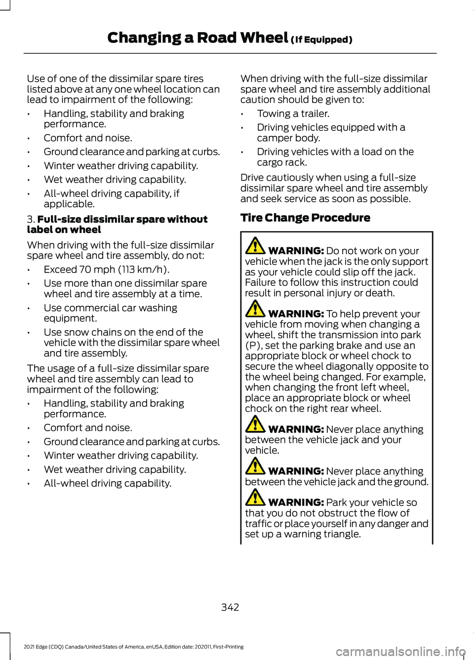 FORD EDGE 2021 Owners Manual Use of one of the dissimilar spare tires
listed above at any one wheel location can
lead to impairment of the following:
•
Handling, stability and braking
performance.
• Comfort and noise.
• Gro FORD EDGE 2021 Owners Manual Use of one of the dissimilar spare tires
listed above at any one wheel location can
lead to impairment of the following:
•
Handling, stability and braking
performance.
• Comfort and noise.
• Gro