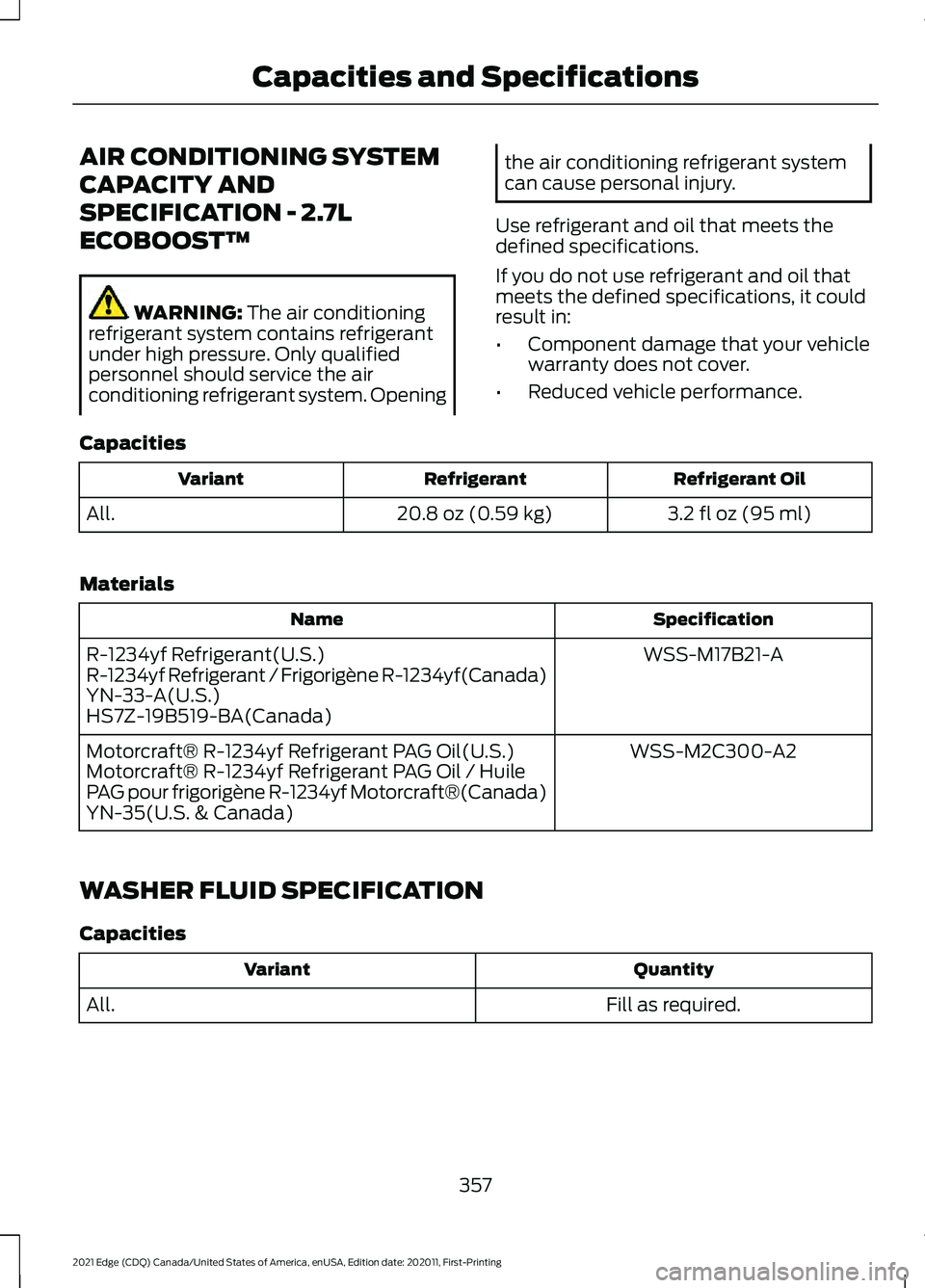 FORD EDGE 2021 Owners Manual AIR CONDITIONING SYSTEM
CAPACITY AND
SPECIFICATION - 2.7L
ECOBOOST™
WARNING: The air conditioning
refrigerant system contains refrigerant
under high pressure. Only qualified
personnel should service FORD EDGE 2021 Owners Manual AIR CONDITIONING SYSTEM
CAPACITY AND
SPECIFICATION - 2.7L
ECOBOOST™
WARNING: The air conditioning
refrigerant system contains refrigerant
under high pressure. Only qualified
personnel should service