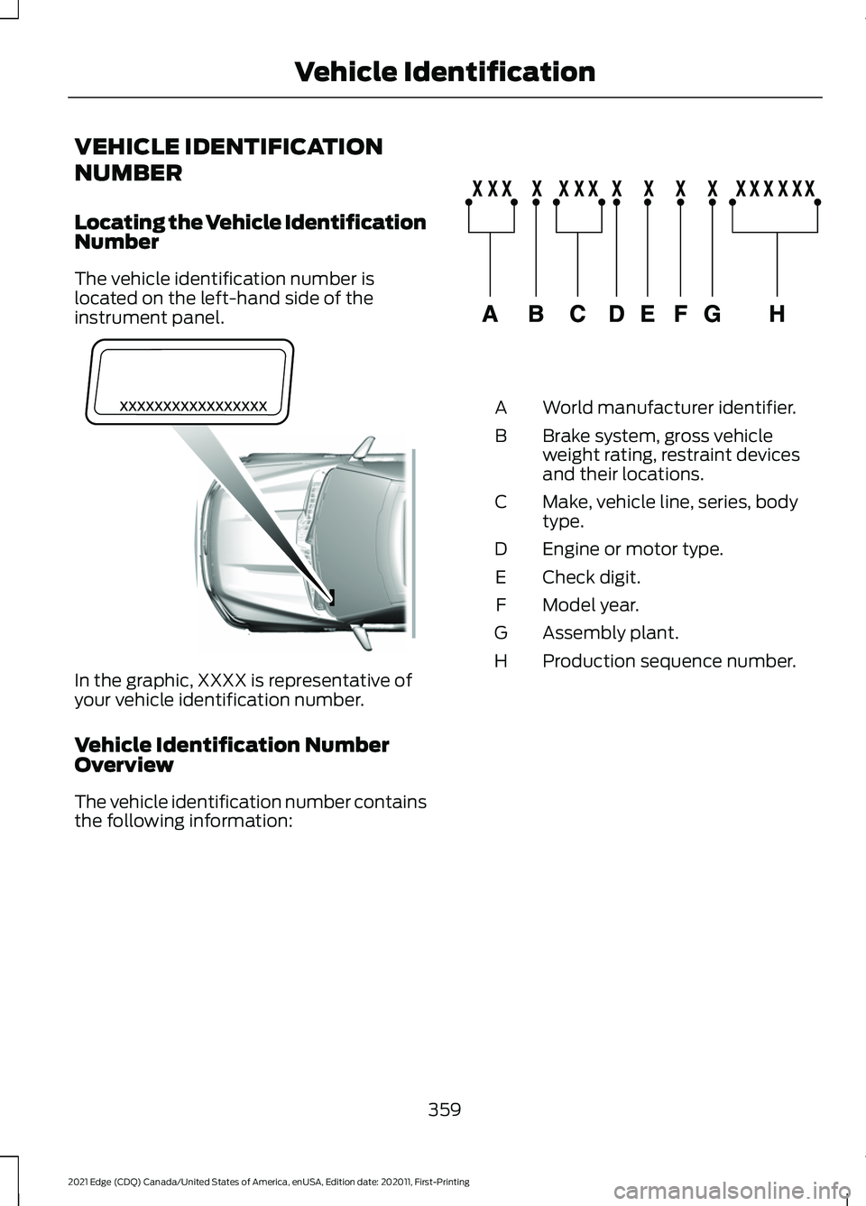 FORD EDGE 2021 Owners Guide VEHICLE IDENTIFICATION
NUMBER
Locating the Vehicle Identification
Number
The vehicle identification number is
located on the left-hand side of the
instrument panel.
In the graphic, XXXX is representat FORD EDGE 2021 Owners Guide VEHICLE IDENTIFICATION
NUMBER
Locating the Vehicle Identification
Number
The vehicle identification number is
located on the left-hand side of the
instrument panel.
In the graphic, XXXX is representat