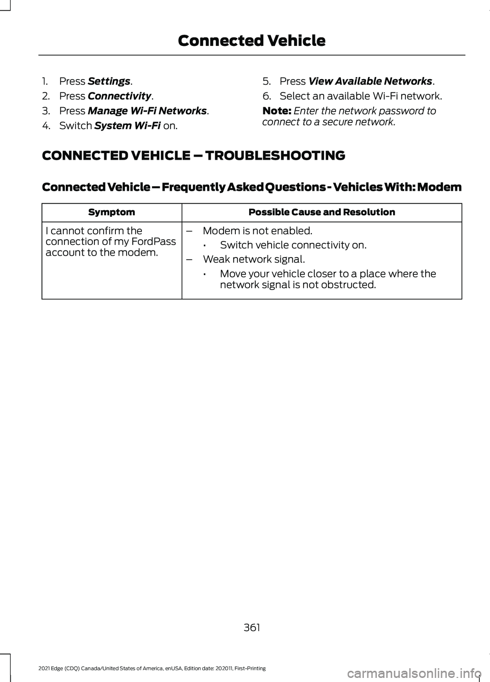 FORD EDGE 2021 Owners Manual 1. Press Settings.
2. Press
Connectivity.
3. Press
Manage Wi-Fi Networks.
4. Switch
System Wi-Fi on. 5. Press
View Available Networks.
6. Select an available Wi-Fi network.
Note: Enter the network FORD EDGE 2021 Owners Manual 1. Press Settings.
2. Press
Connectivity.
3. Press
Manage Wi-Fi Networks.
4. Switch
System Wi-Fi on. 5. Press
View Available Networks.
6. Select an available Wi-Fi network.
Note: Enter the network