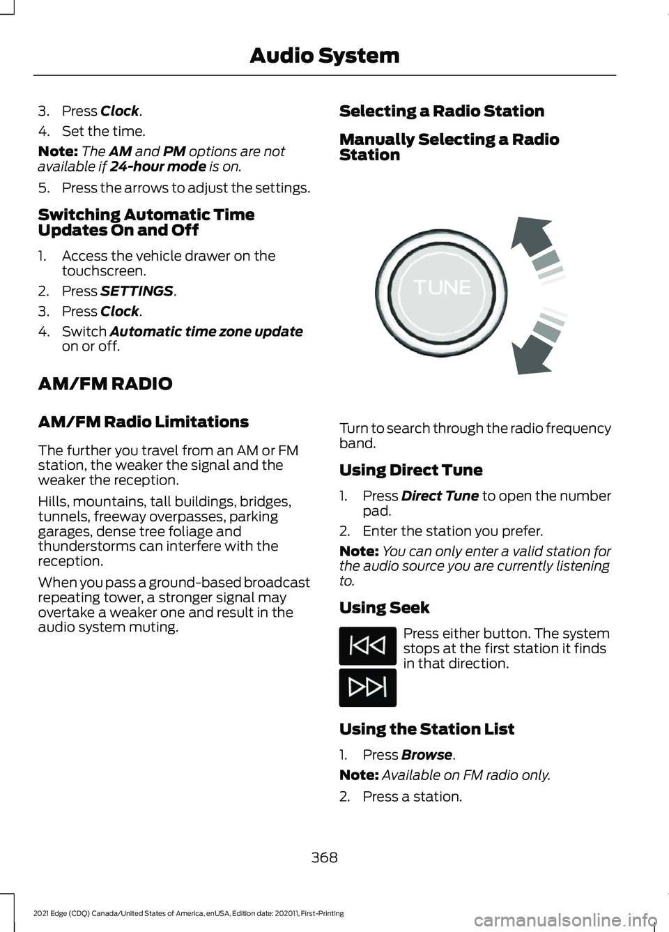 FORD EDGE 2021 Owners Manual 3. Press Clock.
4. Set the time.
Note: The
AM and PM options are not
available if 24-hour mode is on.
5. Press the arrows to adjust the settings.
Switching Automatic Time
Updates On and Off
1. Access FORD EDGE 2021 Owners Manual 3. Press Clock.
4. Set the time.
Note: The
AM and PM options are not
available if 24-hour mode is on.
5. Press the arrows to adjust the settings.
Switching Automatic Time
Updates On and Off
1. Access