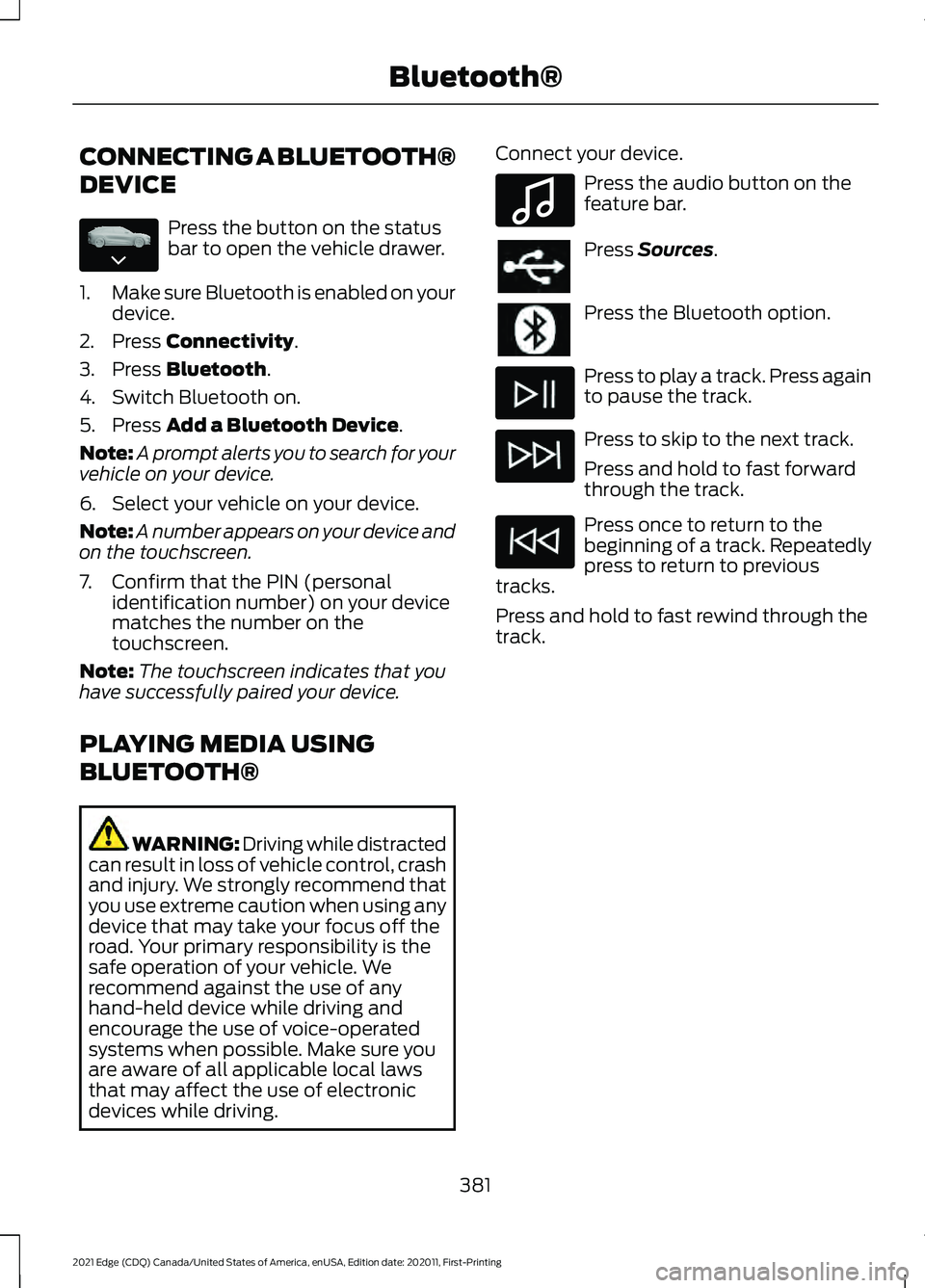 FORD EDGE 2021 Service Manual CONNECTING A BLUETOOTH®
DEVICE
Press the button on the status
bar to open the vehicle drawer.
1. Make sure Bluetooth is enabled on your
device.
2. Press Connectivity.
3. Press 
Bluetooth.
4. Switch B