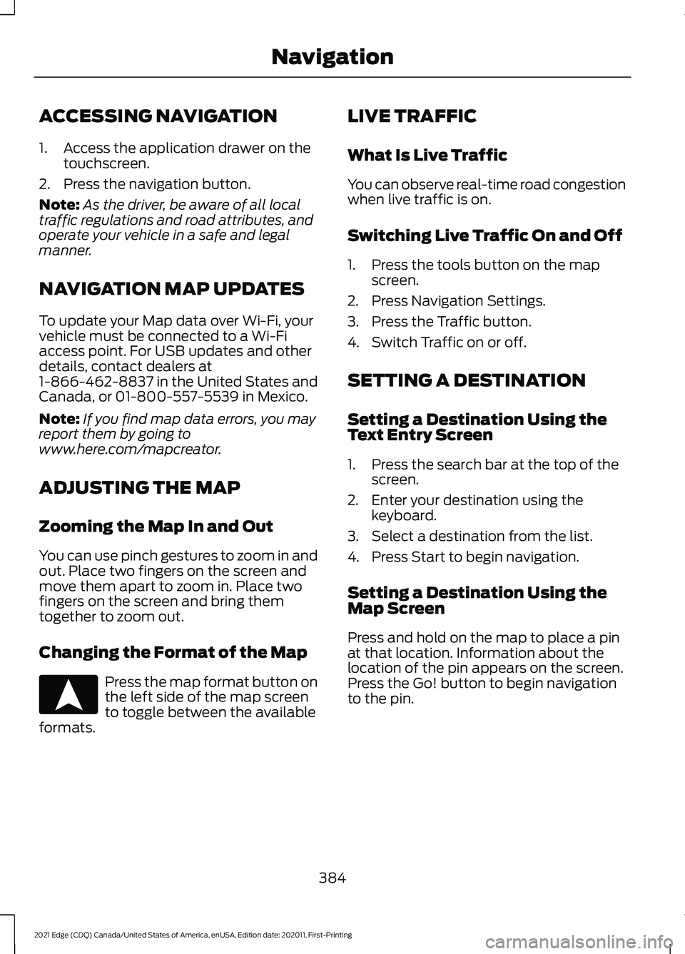 FORD EDGE 2021 Owners Manual ACCESSING NAVIGATION
1. Access the application drawer on the
touchscreen.
2. Press the navigation button.
Note: As the driver, be aware of all local
traffic regulations and road attributes, and
operat FORD EDGE 2021 Owners Manual ACCESSING NAVIGATION
1. Access the application drawer on the
touchscreen.
2. Press the navigation button.
Note: As the driver, be aware of all local
traffic regulations and road attributes, and
operat