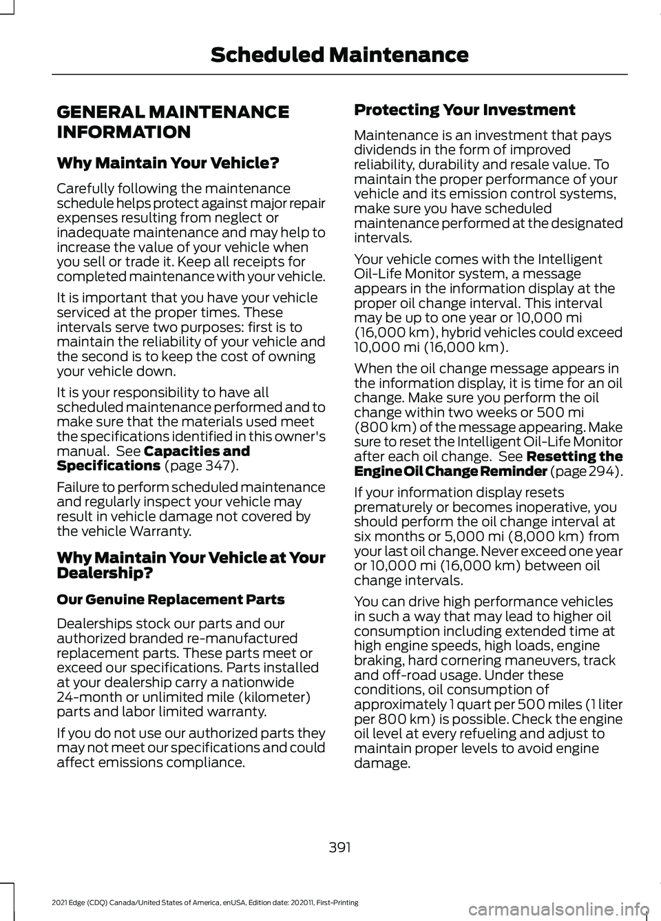 FORD EDGE 2021 Owners Manual GENERAL MAINTENANCE
INFORMATION
Why Maintain Your Vehicle?
Carefully following the maintenance
schedule helps protect against major repair
expenses resulting from neglect or
inadequate maintenance and FORD EDGE 2021 Owners Manual GENERAL MAINTENANCE
INFORMATION
Why Maintain Your Vehicle?
Carefully following the maintenance
schedule helps protect against major repair
expenses resulting from neglect or
inadequate maintenance and