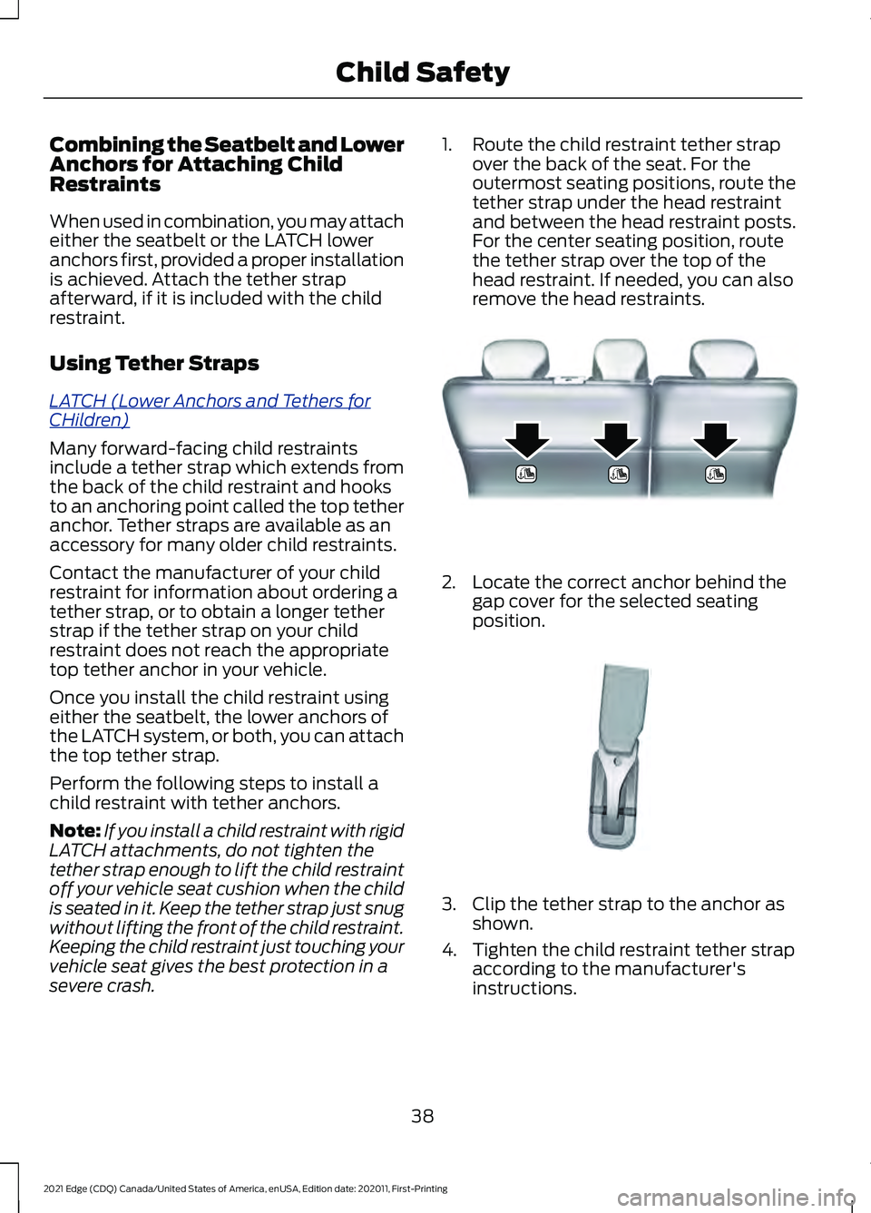 FORD EDGE 2021 Service Manual Combining the Seatbelt and Lower
Anchors for Attaching Child
Restraints
When used in combination, you may attach
either the seatbelt or the LATCH lower
anchors first, provided a proper installation
is FORD EDGE 2021 Service Manual Combining the Seatbelt and Lower
Anchors for Attaching Child
Restraints
When used in combination, you may attach
either the seatbelt or the LATCH lower
anchors first, provided a proper installation
is