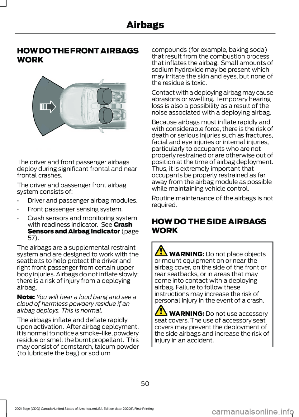 FORD EDGE 2021 Owners Manual HOW DO THE FRONT AIRBAGS
WORK
The driver and front passenger airbags
deploy during significant frontal and near
frontal crashes.
The driver and passenger front airbag
system consists of:
•
Driver an FORD EDGE 2021 Owners Manual HOW DO THE FRONT AIRBAGS
WORK
The driver and front passenger airbags
deploy during significant frontal and near
frontal crashes.
The driver and passenger front airbag
system consists of:
•
Driver an