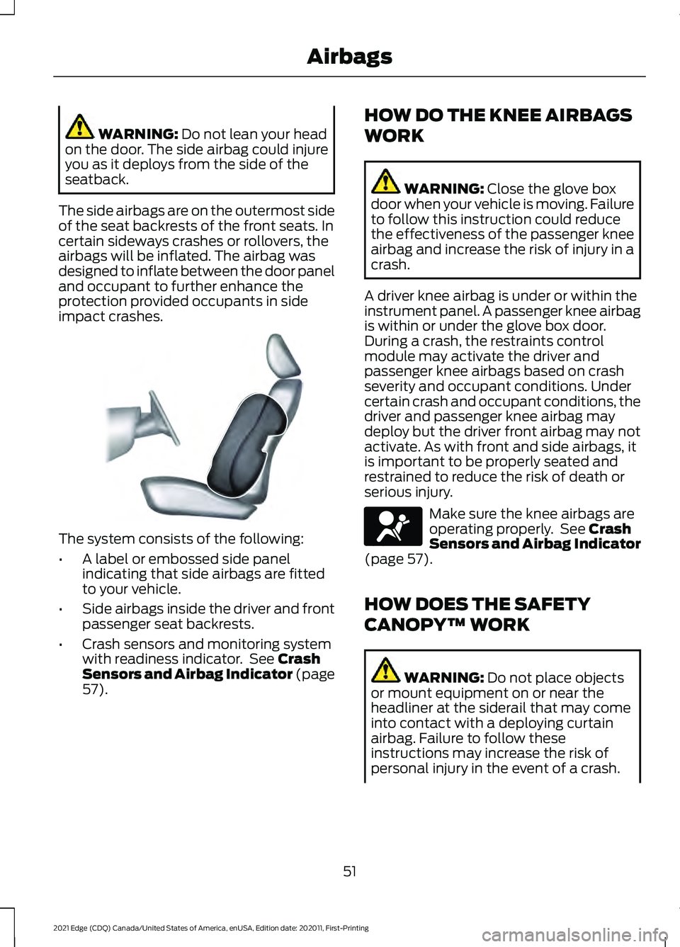 FORD EDGE 2021 Owners Manual WARNING: Do not lean your head
on the door. The side airbag could injure
you as it deploys from the side of the
seatback.
The side airbags are on the outermost side
of the seat backrests of the front FORD EDGE 2021 Owners Manual WARNING: Do not lean your head
on the door. The side airbag could injure
you as it deploys from the side of the
seatback.
The side airbags are on the outermost side
of the seat backrests of the front