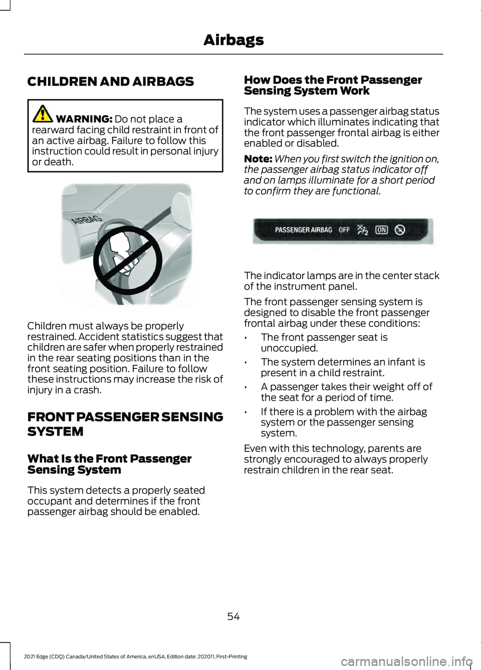 FORD EDGE 2021 Owners Manual CHILDREN AND AIRBAGS
WARNING: Do not place a
rearward facing child restraint in front of
an active airbag. Failure to follow this
instruction could result in personal injury
or death. Children must al FORD EDGE 2021 Owners Manual CHILDREN AND AIRBAGS
WARNING: Do not place a
rearward facing child restraint in front of
an active airbag. Failure to follow this
instruction could result in personal injury
or death. Children must al